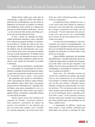 Dossiê Dossiê Dossiê Dossiê Dossiê Dossiê

        Juliana Duarte explica que, numa ação de        frente aos vídeos informais postados, como de
comunicação, a opção por utilizar uma mídia di-         festas de empregados”.
gital parte de um planejamento, que tem início no              A segunda presença, chamada de ativa, é
diagnóstico da presença da empresa na internet.         ir aos locais onde estão falando da empresa e
Esse diagnóstico inclui verificar se a empresa tem      monitorar o que está sendo dito: comunidades,
presença na mídia eletrônica tradicional – um site      por exemplo, comentários em blogs, sites de
– ou em veículos de redes sociais, como blogs, per-     reclamação. “É muito importante estar presen-
fil em sites de relacionamento,Twitter.                 te para ver o que ocorre e ter a oportunidade
        É feita a análise de reputação da marca,        de se colocar, de dar uma resposta com a velo-
usando ferramentas específicas, como o BuzzMe-          cidade necessária.”
trics, software de pesquisa do Ibope, ou ferramen-             A terceira fase da metodologia é a de moni-
tas de análise do Google que varrem esses sites.        toramento, que resulta no acompanhamento e na
Há algumas restrições por questões de segurança         atualização de conteúdos relevantes para essas re-
dos próprios sites de relacionamento, mas é pos-        des ou na veiculação de respostas, por meio da par-
sível verificar muita coisa e uma parte do trabalho     ticipação nas discussões ou retorno direto a uma
tem que ser feita manualmente. O trabalho inicial       pessoa ou a um grupo.
é um diagnóstico da reputação da marca na inter-               Alguns detalhes importantes são apontados
net, que inclui análise competitiva, análise de rele-   pela publicitária: “na mídia tradicional é possível a
vância e uma “análise de sentimento” em relação         compra de espaços para veiculação de mensagens;
à instituição.                                          já na rede social, você tem que conquistar o seu
        A partir dessas informações, considerando-      público. Por isso, temos que desenvolver o projeto
se as necessidades de comunicação do cliente, é         considerando a necessidade de conquistar o inte-
definida a estratégia de presença digital da empre-     resse e audiência do público”.
sa, que inclui sua presença receptiva e ativa na mí-           Nesse caso, são utilizados recursos de
dia. No primeiro caso, os canais – site ou portal       acordo com o problema em questão, que podem
– são preparados para receber os consumidores,          estar no eixo promocional ou de informação.
“com a preocupação de oferecer sempre informa-          Um exemplo é o trabalho realizado pela agência
ções confiáveis, claras. Nosso foco é nas pessoas       com um dos seus clientes, a Drogaria Araujo,
que procuram as informações ali”. Segundo Julia-        dirigido a blogueiras especializadas em assun-
na Duarte, essas ações contemplam os sites e os         tos de beleza. “No viés promocional, são ofere-
espaços próprios das redes sociais como perfil e        cidos produtos para promoções em seus blogs;
páginas (Orkut e Facebook), comunidade (Orkut)          no eixo da informação, dicas e conteúdo confi-
ou canal oficial (Youtube).                             ável sobre o tema.” Já foi realizado, inclusive,
        Juliana aposta numa forte tendência de          encontro presencial reunindo essas blogueiras,
expansão do Youtube: “estatísticas demons-              que foram identificadas pela qualidade de seus
tram expressivo crescimento do número de                blogs e público leitor.
acessos e de consultas. E é um ambiente que                    A segmentação de públicos, natural nas
deve ser muito bem cuidado, com a inclusão              redes sociais, é outro atributo valorizado pela
de conteúdo adequado, até mesmo para fazer              publicidade, pois permite a realização de ações




Dezembro de 2011
                                                                                                    Fonte
                                                                                                    Fonte       29
 