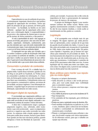 Dossiê Dossiê Dossiê Dossiê Dossiê Dossiê

Capacitação                                                   calúnia, por exemplo. As pessoas não se dão conta da
                                                              importância de fazer o gerenciamento da reputação
       Especialmente no caso do ambiente de governo,
                                                              de pessoas, de marcas e de empresas.
é extremamente importante desenvolver uma política
                                                                     O projeto de blindagem digital é esse monito-
adequada de capacitação dos servidores. Temos que
                                                              ramento contínuo das mídias sociais. Muitas vezes
partir do princípio de que as pessoas, de forma geral,
                                                              significa monitoramento constante e reação imediata.
não tiveram – na faculdade, na família ou em outro
                                                              Se não há essa resposta imediata, a versão acaba se
ambiente – qualquer tipo de capacitação sobre como
                                                              transformando em fato, perde-se o controle.
lidar com a informação digital. A responsabilidade é
do governo e das empresas de chamar para si esse pa-
pel de ensinar, de forma construtiva, e não punitiva.
                                                              Legislação
       Aí está a oportunidade de atrair e não segregar as            A lei acompanha essa evolução mais do que
pessoas envolvidas, para passar a elas uma série de infor-    se imagina. Há alguns aspectos que ainda precisa-
mações, capacitação, orientações, aculturamento, para         riam ser aprimorados, como o projeto de lei que trata
que elas entendam que o que está sendo empreendido não        da questão da privacidade dos dados. A nossa lei que
é unicamente para vigiar, é mais ainda para deixá-las aptas   fala sobre privacidade está circunscrita à Constituição
a conviver de forma correta no ambiente digital.              de 1988; muita coisa mudou desde então. Há países,
       O empregado tem que saber, por exemplo, que a          como Espanha e Argentina, que já fizeram leis espe-
lei confere à empresa o poder de fiscalização sobre tudo      cíficas para tratamento de privacidade de dados. Te-
o que acontece no ambiente de trabalho, e ser orientado       mos basicamente dois dispositivos na lei que tratam do
para fazer o melhor uso possível dentro de suas atribui-      tema, mas que são insuficientes para as diversas situ-
ções. E quem provê uma infraestrutura de acesso tem o de-     ações que encontramos. A informação é o petróleo do
ver de controlar tudo o que ocorre dentro desse ambiente.     século XXI e precisamos saber lidar com isso. A nossa
                                                              legislação não foi criada para tratar com dados, mas
Consumidor e produtor de conteúdos                            com coisas. Em alguns casos, é possível usar analogia,
        Com o avanço da web 2.0, o cidadão hoje é a           mas no direito penal isso não é possível.
própria mídia. A partir desse momento, quando ele cria
um blog ou um perfil no Facebook, no Twitter, passa           Boas práticas para manter sua reputa-
de consumidor a produtor de informações. E o brasi-           ção na mídia digital
leiro, de forma geral, muitas vezes não enxerga limites        • Pesquise a si próprio diariamente.
para fazer seus comentários. Culturalmente somos um            • Saiba discernir as críticas e não revide provoca-
povo expansivo, comunicativo; embora, em termos de               ções, pois você acaba dando mais visibilidade
privacidade, um pouco ingênuos. Uma informação im-               para o comentário negativo.
portante: o segundo lugar em processos na internet é a         • Evite criticar pessoas e empresas sem bons argu-
difamação, especialmente em redes sociais.                       mentos.
                                                               • Entre na conversa.
Blindagem digital da reputação                                 • Crie o hábito de preservar as provas dos incidentes de TI.
        É recomendado que organizações públicas e pri-         • Seja transparente.
vadas estejam nas redes, para conhecer os conteúdos nos        • Crie conteúdos de boa reputação, gere referências
quais estão envolvidas no meio digital, realizando o mo-         positivas.
nitoramento contínuo de assuntos e temas relevantes.           • Proteja sua marca, registrando nomes de domínio, IDs.
        A ideia não é simplesmente reagir a qualquer           • Tome medidas extrajudiciais ou judiciais ou, se for
julgamento negativo, mas, sobretudo, saber exata-                o caso, imediatas, após a ciência de um incidente.
mente o que está acontecendo – quais os julgamentos              A rapidez e continuidade no enfrentamento são
positivos e negativos que estão ocorrendo nas redes              essenciais para o resultado.
sociais. As empresas estão criando equipes especia-            • Planeje o contingenciamento para enfrentar o ata-
listas para cuidar desse assunto. Inclusive para identi-         que, envolvendo a equipe com vários representan-
ficar quando um fato tem relevância jurídica, quando             tes de diferentes setores, para que o trabalho em
ultrapassa o limite da liberdade de expressão – uma              equipe seja eficiente.


Dezembro de 2011
                                                                                                                Fonte
                                                                                                                Fonte         41
 