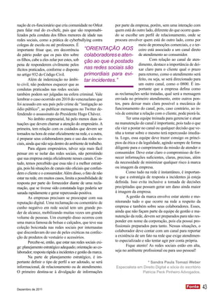 nação de ex-funcionário que cria comunidade no Orkut        por parte da empresa, porém, sem uma interação com
para falar mal do ex-chefe, pais que são responsabi-        quem está do outro lado, diferente do que ocorre quan-
lizados pela conduta dos filhos menores de idade nas        do se escolhe um perfil de relacionamento, onde se
redes sociais, como a prática de cyberbullying contra       procura envolver quem está do outro lado, como por
colegas de escola ou até professores. É                                     meio de promoções comerciais, e o ter-
importante frisar que, em decorrência “Orientação AOS ceiro está associado a um canal direto
do pátrio poder que os pais têm sobre colaboradores e aten- de atendimento ao consumidor.
os filhos, cabe a eles zelar por estes, sob ção ao que é postado                    Com relação ao canal de aten-
pena de responderem civilmente pelos                                        dimento, destaco a importância de dei-
ilícitos praticados, conforme o disposto nas redes sociais são xar claro para o cliente qual o prazo
no artigo 932 do Código Civil.                primordiais para evi- para retorno, como o atendimento será
        Além de indenização no âmbi- tar incidentes.”                       feito, ou seja, se será direcionado para
to civil, não podemos esquecer que as                                       um outro canal, como o 0800. É im-
condutas praticadas nas redes sociais                                       portante que a empresa defina como
também podem ser julgadas na esfera criminal. Vale          as reclamações serão tratadas, qual será a mensagem
lembrar o caso ocorrido em 2010 do venezuelano que          enviada no primeiro atendimento, entre outros pon-
foi acusado em seu país pelo crime de “instigação ao        tos, para deixar mais clara possível a mecânica de
ódio público”, ao publicar mensagens no Twitter de-         funcionamento do canal, pois, caso contrário, ao in-
fendendo o assassinato do Presidente Hugo Chávez.           vés de estreitar a relação com o cliente, pode piorá-la.
        No âmbito empresarial, há pelo menos duas si-              Ter uma equipe treinada para gerenciar e atuar
tuações que devem chamar a atenção do empresário. A         na manutenção do canal é importante, pois tudo o que
primeira, tem relação com os cuidados que devem ser         ela vier a postar no canal ou qualquer decisão que ve-
tomados na hora de estar oficialmente na rede, e a outra,   nha a tomar sobre o mesmo terá repercussão imedia-
é preparar seus colaboradores para o uso das redes so-      ta. Logo, essa equipe deve trazer consigo os princí-
ciais, ainda que não seja dentro do ambiente de trabalho.   pios da ética e da legalidade, agindo sempre de forma
        Para alguns empresários, talvez seja mais fácil     diligente para o cumprimento da missão de atender o
pensar em se isolar das redes sociais, não permitindo       consumidor. Deve estar claro o compromisso de for-
que sua empresa esteja oficialmente nesses canais. Con-     necer informações suficientes, claras, precisas, além
tudo, temos percebido que essa não é a melhor estraté-      da necessidade de minimizar qualquer risco à marca
gia, pois há situações de canais não oficiais que confun-   ou imagem da empresa.
dem o cliente e o consumidor. Além disso, o fato de não            Como tudo na rede é instantâneo, é importan-
estar na rede, em muitos casos, limita a possibilidade de   te que a estratégia de resposta a incidentes já esteja
resposta por parte do fornecedor diante de uma recla-       definida. Isso evita inclusive a tomada de decisões
mação, que se tivesse sido constatada logo poderia ser      precipitadas que possam gerar um dano ainda maior
sanada rapidamente e gerar repercussão positiva.            à imagem da empresa.
        As empresas precisam se preocupar com sua                  A gestão da marca envolve estar atento e mo-
reputação digital. Uma reclamação ou comentário de          nitorando tudo o que ocorre na rede a respeito da
cunho negativo em rede social tem um grande po-             empresa e também sobre seus colaboradores. Esses,
der de alcance, mobilizando muitas vezes um grande          ainda que não façam parte da equipe de gestão e ma-
volume de pessoas. Um exemplo disso ocorreu com             nutenção da rede, devem ser preparados para não res-
uma marca famosa de bolsas e calçados, que teve sua         ponder em nome da corporação, pois ela possui pro-
coleção boicotada nas redes sociais por internautas         fissionais preparados para tanto. Nessas situações, o
que discordavam do uso de peles exóticas na confec-         colaborador deve contar com um canal para reportar
ção de produtos de vestuário e acessórios.                  a existência de um fato na rede que exige atendimen-
        Percebe-se, então, que estar nas redes sociais exi- to especializado e não tentar agir por conta própria.
ge: planejamento estratégico adequado; orientação ao co-           Fique atento! As redes sociais estão em alta,
laborador; resposta rápida a incidentes e gestão da marca.  seja no ambiente profissional ou para uso pessoal!
       Na parte de planejamento estratégico, é im-
portante definir o tipo de perfil a ser adotado, se será                         * Sandra Paula Tomazi Weber
informacional, de relacionamento ou de atendimento.           Especialista em Direito Digital e sócia do escritório
O primeiro destina-se à divulgação de informações                            Patricia Peck Pinheiro Advogados.



Dezembro de 2011
                                                                                                           Fonte
                                                                                                           Fonte       43
 