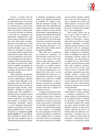 De fato, a crescente escala das       te desafiador, principalmente porque       ção de conteúdo, afetando a eficácia
aplicações, tanto em termos de usuá-       podem existir diferentes perspectivas      dos mesmos. Em última instância, ela
rios cadastrados quanto em termos de       de qualidade. Por exemplo, a quali-        afeta a satisfação dos usuários, que
conteúdo compartilhado, impossibili-       dade da informação associada a um          estarão sujeitos a serviços de baixa
ta, em muitos casos, a coleta e poste-     conteúdo pode variar dependendo do         qualidade, além de correrem o risco
rior análise de uma visão completa dos     usuário (ou grupo de usuários), da apli-   de acesso a conteúdos não desejados
dados. Por exemplo, a coleta comple-       cação, ou ainda do uso que será feito      (p. ex.: spam, pornografia).
ta da rede de amizades do Facebook         da informação. Fundamentalmente, ela            Outro grande desafio vem do
é uma tarefa que demandaria uma            depende da necessidade informacional       fato de que a análise de dados co-
infraestrutura computacional à qual        do usuário, que, por sua vez, pode va-     letados de redes sociais online e a
poucos grupos de pesquisa no mundo         riar dependendo do tipo de aplicação.      extração de informação e conheci-
têm acesso. Mais ainda, a dinamici-        Além disso, características da aplica-     mento deles são tarefas que exigem
dade dessa rede implica que, ao final      ção tais como o tipo de mídia usado        diferentes habilidades e, portanto,
da coleta, os dados provavelmente já       para disseminar informação e o seu         requerem expertises distintas e com-
estariam defasados. Logo, o uso de         público-alvo podem também afetar a         plementares tanto de computação
técnicas de amostragem é inevitável,       percepção de qualidade.                    quanto de outras áreas. Mineração de
o que implica análises a partir de uma          Mais ainda, por se espelharem         dados, recuperação de informação,
visão parcial do sistema. Sendo assim,     nos conceitos de colaboração e de          análise e modelagem de sistemas de
é de suma importância o uso de técni-      relacionamentos sociais entre os usu-      computação, incluindo aspectos de
cas de amostragem que não sejam en-        ários, as redes sociais on-line estão      desempenho e da carga gerada pe-
viesadas, de forma a garantir amostras     sujeitas a ações maliciosas e oportu-      los padrões de uso, gerenciamento
que reflitam da maneira mais realista      nistas, muitas delas semelhantes às        de dados, interação humano-compu-
possível os padrões da população de        observadas na sociedade moderna.           tador, redes complexas, estatística,
usuários como um todo e de técnicas        Exemplos de tais ações incluem vá-         assim como teorias de áreas como
de análises robustas frente à falta de     rias formas de spamming [6] e van-         ciências sociais e economia ofere-
informação completa.                       dalismo [16], assim como o uso de          cem pilares importantes que podem
     Outra característica de aplicações    funcionalidades do sistema (p. ex.: re-    subsidiar análises e estudos mais
da web 2.0 que impacta de forma cru-       comendações, comentários, etc.) para       concludentes. Logo, uma abordagem
cial tanto a análise quanto a eficiência   difamar outro usuário ou o conteúdo        multidisciplinar é prática importante,
e a eficácia dessas aplicações é que,      por ele disponibilizado, ou para se        mas que agrega uma série de outros
tipicamente, não há nenhum tipo de         promover ou promover o seu próprio         desafios tais como o gerenciamento
controle editorial sobre o conteúdo ge-    conteúdo. Tais ações contribuem para       de práticas, métodos e até mesmo de
rado pelos usuários. De fato, a maior      aumentar ainda mais a poluição de          culturas diferentes.
liberdade e facilidade de criação de       conteúdo na web 2.0.                            Todos esses desafios, aliados às
conteúdo pelas novas plataformas e              Os impactos dessa falta de contro-    oportunidades de avanços científicos
aplicações levaram à geração massiva       le de qualidade na web 2.0 podem ser       e tecnológicos significativos, têm
de conteúdos, muitos dos quais sem         sentidos em quase todos os aspectos        atraído a atenção de interessados tan-
nenhum compromisso com qualidade           do sistema. Por um lado, ela leva ao       to da academia quanto da indústria.
(seja sintática ou semântica). Como        desperdício de recursos de processa-       Em particular, os principais fóruns
consequência, informações errôneas         mento, armazenamento e transmissão         de discussão científica têm recebido
e o uso de linguagem extremamente          com conteúdo sem qualidade ou irre-        uma gama variada de estudos sobre
informal e pouco precisa levam a uma       levante, o que indiretamente impacta,      diferentes aspectos de redes sociais
grande quantidade de lixo e ruído in-      de forma negativa, o desempenho            on-line e aplicações da web 2.0, in-
formacional, ou simplesmente polui-        das várias aplicações. Por outro lado,     cluindo análises de padrões de com-
ção de conteúdo [3, 4]. Essa poluição      a grande quantidade de conteúdo de         portamento e interações entre usu-
torna o problema de “separar o joio do     baixa qualidade polui os resultados        ários, modelos de disseminação de
trigo” bem mais complexo do que na         de serviços de busca e recomendação,       informação e conhecimento e novos
web tradicional, onde ele já era bastan-   bem como mecanismos de distribui-          mecanismos e técnicas para otimiza-




Dezembro de 2011
                                                                                                                  Fonte
                                                                                                                  Fonte        81
 