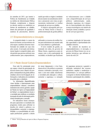 de setembro de 2011, que institui a               nando que todos os órgãos e entidades       no relacionamento com o cidadão
     Política de Atendimento ao Cidadão                devem manter um atendimento eletrô-         com a disponibilização de serviços
     no âmbito da Administração Pública                nico e presencial, com vistas ao apri-      públicos (administração, saúde,
     Estadual, complementa o disposto                  moramento institucional e à melhor          educação, segurança, etc.) integra-
     no decreto anterior ao estabelecer as             prestação de serviços ao cidadão.           dos às funcionalidades dos últimos
     formas de atendimento ao cidadão,                     O objetivo perseguido pelo go-          avanços tecnológicos em matéria de
     dentro dos princípios de igualdade e              verno de Minas Gerais é buscar a            interação cliente (cidadão) e prove-
     ausência de preconceitos, determi-                profissionalização da gestão pública        dor de serviços (governo).


     3.1 Empreendedorismo e inovação
          A competitividade é o motor do               utilizando os recursos da melhor for-       a contínua ampliação do bem-estar,
     desenvolvimento socioeconômico de                 ma para enfrentarem um mundo cada           das capacidades e oportunidades dos
     uma nação e também elemento trans-                vez mais dinâmico e globalizado.            cidadãos mineiros.
     formador do cidadão em suas rela-                      O novo modelo de gestão, es-               No contexto de incentivo ao
     ções sociais. A inovação está intima-             truturado em redes, do governo de           empreendedorismo e à inovação, o
     mente ligada à competitividade, pois              Minas Gerais, organizou-se para al-         governo de Minas Gerais teve as se-
     ela permite que pessoas utilizem seus             cançar, com a ativa participação da         guintes iniciativas, que utilizam re-
     conhecimentos para empreenderem,                  sociedade, os desafios que focalizam        cursos da web 2.0:



     3.1.1 Rede Social Cultura Empreendedora
          Essa rede foi estruturada como               de morar dignamente e viver bem;            de segurança; promover e garantir a
     um espaço virtual de participação de              desenvolver e diversificar a economia       utilização sustentável dos recursos
     diversos atores com o objetivo de am-             mineira e estimular a inovação; viver       ambientais; ampliar e modernizar a
     pliar a transparência da gestão pública           mais e com mais saúde; transformar          infraestrutura e os serviços públicos
     estadual, através da divulgação de in-            a sociedade pela educação e cultura;        e assegurar os direitos fundamentais e
     formações e indicadores de resultados             aumentar a segurança e a sensação           fomentar a participação dos cidadãos.
     da gestão para a cidadania.
          As informações disponibilizadas
     visam facilitar o relacionamento entre
     empreendedores (alunos), consultores
     (instrutores dos cursos), gerentes, equipe
     do Núcleo de Apoio ao Empreendedor
     do Sebrae3, os empreendedores locais e
     a sociedade para melhorar os resultados
     da atuação da rede de informação profis-
     sional orientada para o mercado.
          Os indicadores foram estrutura-
     dos para apresentar os resultados dos
     programas criados para enfrentar os
     desafios de: reduzir a pobreza e as
     desigualdades; aumentar a emprega-
     bilidade e as possibilidades de reali-
     zação profissional; garantir o direito
                                                                    O endereço de acesso é: www.culturaempreendedora.mg.gov.br


     3   Sebrae – Serviço Brasileiro de Apoio às Micro e Pequenas Empresas




94   Fonte
     Fonte
                                                                                                                        Dezembro de 2011
 
