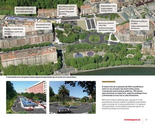19
el desarrollo de la pasante del metro posibilitará
soterrar las actuales vías de errondo y easo,
creando dos nuevas plazas públicas, 150 nuevos
aparcamientos en superﬁcie, espacios polideportivos
y eliminando el muro de la calle autonomía.
Metroaren alderik aldekoak gaur egungo Errondo
pasealekuko eta Easo kaleko trenbideak lurperatzeko
aukera emango du, bi plaza publiko berri, lur gainean
150 aparkaleku, kirola egiteko espazioak eginez eta
autonomia kaleko horma kenduz.
ElsoterramientodelasvíasgeneraránuevosespaciosdeesparcimientoparalosvecinosenlazonadeAmara.
SalidaMetroc/Azpeitia(Morlans).
Metroarenirteera,Azpeitiakalea
(Morlans).
Soterramientodelasvías.
Trenbideaklurperatzea.
Rampamecánicac/Salud.
Arrapalamekanikoa
Osasuniturrikalean.
Nuevoaccesoc/Autonomía
yAmaraViejo.
SarbideberriaAutonomia
kaleanetaAmaraZaharrean.
Recuperacióndeedificiopara
usopúblico.
Eraikinaerabilerapublikorako
berreskuratzea.
Nuevosespaciospolideportivos.
Kirolaegitekoespazioberriak.
Másde100nuevasplazasde
aparcamientoensuperficie.
Lurgainean100aparkaleku
bainogehiago.
 