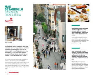 22
nuestra gastronomía ha llenado
de estrellas michelín el cielo
donostiarra. Debemos seguir
apostando por este atractivo que
atrae a miles de personas a la
ciudad.
Gure gastronomiak Donostiako
zerua Michelin izarrez bete du.
Hirira milaka pertsona erakartzen
dituen jarduera hau babesten
jarraitu behar dugu.
Crear el Cluster de la moda y
potenciar el comercio de calidad,
singular, facilitando la concesión
de licencias y los trámites
administrativos. San Sebastián
debe ser la capital comercial del
país.
Modaren Klusterra sortzea
eta kalitatezko merkataritza –
berezia– sustatzea, lizentziak eta
administrazio-izapideak erraztuz.
Donostiak herrialdearen hiriburu
komertziala izan behar du.
San Sebastián es una ciudad que tiene en el
sector servicios buena parte de su actividad
económica. Proponemos la creación de
una concejalía especíﬁca para el comercio,
la hostelería y el turismo como motores
fundamentales de la vida donostiarra, que
suponen el 25% del empleo en la ciudad.
Donostiak zerbitzuen sektorean dauka bere
jarduera ekonomikoaren zati handi bat.
Donostiaren bizitzaren oinarrizko eragile diren
merkataritza, ostalaritza eta turismorako –
hirian dagoen enpleguaren % 25 bertan dago–
zinegotzigo espeziﬁko bat sortzea proposatzen
dugu.
NuevaConcejalíadeComercioyTurismo.
MÁS
DESArroLLo
GARAPEN
HANDIAGOA
ClusterdelaModa.
 