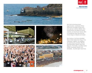 27
Herritarren berotasunaren
laguntzarekin, sozialistok 2016ko
Kulturaren Europako Hiriburutza
lortu genuen, ondoren Bilduk, bere
ezintasunaren eta gidaritza ezaren
ondorioz, arriskuan jarri duena. 2016
erreskatatuko dugu donostiarrok
merezi dugun arrakasta izan dezan.
Gure kultura- eta festa-ekitaldiak
ekonomikoki babestuko ditugu, hiria
erakargarri egiteko, eta enplegua
eta oparotasuna sortzeko. Musika
Hamabostaldia, Danborrada, Aste
Nagusia, Zinemaldia, Jazzaldia, Kultur
Etxeak, auzoetako festak, kirol-
ekitaldiak… Guztiek egiten dute hiria.
MÁS CULTUrA
KULTURA GEHIAGO
 