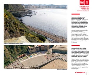 5
ProyectodepasarelapeatonalaMonpas-Sagüés.
Retomaremos el proyecto
de pasarela peatonal de
monpas-Sagüés. el gobierno de
Bildu, con el PnV, rechazó diez
millones de euros que el estado
estaba dispuesto a invertir y que
volveremos a conseguir para
culminar este nuevo atractivo
para la ciudad y el turismo.
Monpas-Sagues oinezkoentzako
pasabidearen proiektua
berreskuratuko dugu. Bilduren
gobernuak –EaJrekin batera–
Estatua inbertitzeko prest zegoen
hamar milioi eurori uko egin zien.
Guk diru hori berriro lortuko dugu
hiriarentzako eta turismoarentzako
pasabide erakargarri berri hau
eraikitzeko.
ReurbanizacióndeSagüés.
Reurbanización de la zona de
Sagüés, con la ampliación de
aceras y de espacios peatonales y
deportivos que revitalizará la zona
comercial y de ocio, habilitando la
zona de aparcamiento frente a la
estación de aguas del añarbe.
Sagues ingurua berrurbanizatzea,
espaloiak eta oinenekoentzako eta
kirola egiteko espazioak handituz.
Lan horiek merkataritza-gunea
eta aisiarako gunea biziberrituko
dituzte, eta añarbeko uren
estazioaren aurreko aparkalekua
prestatuko da.
SAN SEBASTIÁN
MErECE MÁS
DONOSTIAK
GEHIAGO MEREZI DU
 