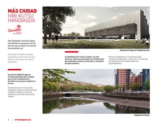 8
Un polideportivo nuevo en altza, con dos
piscinas, cubierta y descubierta, instalaciones
para gimnasia rítmica y waterpolo, con plazas
de aparcamiento.
altzan kiroldegi berria, bi igerilekurekin
–estalia eta kanpokoa–, gimnasia erritmikorako
eta waterpolorako instalazioekin eta
aparkalekuekin.
San Sebastián necesita seguir
invirtiendo en proyectos en los
barrios para mejorar la vida de
los donostiarras.
Donostiak bertako auzoetako
proiektutan inbertitzen jarraitu
behar du donostiarren bizitza
hobetzeko.
es inprescindible dragar el
Urumea quitando lodo y fangos
para evitar inundaciones y
permitir su uso para el deporte y
el ocio.
Ezinbestekoa da Urumea ibaia
dragatzea, lohia eta lokatza kenduz
uholdeak ekiditeko, eta kirola
egiteko eta aisiarako erabili ahal
izateko.
DragadodelríoUrumea.
RemodelaciónintegraldelPolideportivoAltza.
MÁS CIUDAD
HIRI KUTSU
HANDIAGOA
 