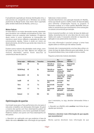 a programar



É actualmente suportado por diversas distribuições Unix, e   Selecionar o motor correcto
está previsto ser compatível com o Windows nas versões       Quando desenhamos uma aplicação baseada em MySQL,
posteriores do Mysql Cluster. Este motor não é suportado     temos que decidir qual é o melhor motor de base de dados
pelas versões tradicionais do MySQL, como a 5.1.             para enfrentar complicações futuras no projecto. É
                                                             necessário analisar se o motor padrão (MyISAM) ofere-se
                                                             todas as características que necessitamos como transacções
Motor Falcon                                                 ou acessos concorrenciais por exemplo.
O motor falcon é um motor demasiado recente, desenhado
para servidores com múltiplos processadores 64 bits, mas     Como é possível escolher um motor de base de dados por
também corre em sistemas mais modestos. O objectivo          tabela, necessitamos de ter uma ideia clara de como cada
deste motor é correr totalmente as transacções em            tabela será usada. É necessário entender os requisitos da
memória e assim tornar rollbacks e operações de recovery     aplicação e o seu potencial de crescimento.
extremamente rápidas. Falcon é ainda um motor em
desenvolvimento, de tal forma que ainda não é descrito no    Com esta informação é possível começar a tomar boas
site do MySQL.                                               opções sobre os motores que vão realizar a tarefa.

Existem outros motores não abordados neste artigo, como      Contudo não é necessariamente uma boa ideia utilizar um
tal ainda muito ficou por falar. Mesmo em relação aos        motor de base de dados diferente para cada tabela. Se nos
motores abordados, apenas foram descritas as                 for possível afastar disso, mais simples se torna a tarefa
características base de cada um.                             .
                                                             Pequeno sumário dos motores abordados:




Optimização de queries                                       que é necessária, ou seja, devolver demasiadas linhas e
                                                             colunas.
A principal causa para a fraca performance de uma query é
esta estar a trabalhar com demasiada informação. No geral    2. Descobrir se o MySQL está a analisar mais linhas do que
a maioria das queries com fraco desempenho podem ser         aquelas que necessita
optimizadas acedendo a uma menor quantidade de dados.
Podemos analisar uma querie com fraco desempenho em
dois passos:                                                 Estamos a devolver mais informação do que aquela
                                                             que necessitamos?
1. Descobrir se a aplicação com que acedemos á base de
dados não está a devolver mais informação do que aquela      Muitas queries devolvem mais informação do que



                                                        <24>
 
