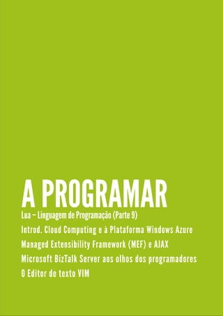 A PROGRAMAR
Lua – Linguagem de Programação (Parte 9)

I n tro d . C l o u d C o m p u ti n g e à Pl a ta fo rm a Wi n d o ws Azu re

M a n a ge d E xte n s i b i l i ty Fra m e wo rk ( M E F) e AJ AX

M i c ro s o ft B i zTa l k Se rve r a o s o l h o s d o s p ro gra m a d o re s

O E d i to r d e te xto VI M
 