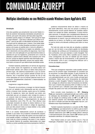 COMUNIDADE AZUREPT
Multiplas identidades no seu WebSite usando Windows Azure AppFabric ACS
                                                                            podemos inclusivamente deixar de utilizar o mesmo se
Introdução                                                              não existir alternativa, mais uma vez porque a confiança é
                                                                        absolutamente crucial quando falamos de questões relacio-
Uma das questões que actualmente mais se tem falado é o                 nadas com cartões de crédito, identidades, e outras informa-
facto de existirem demasiadas identidades actualmente na                ções sensíveis. A situação seria completamente diferente se
internet, pois quem não passou até hoje pelas seguintes                 o website nos desse a possibilidade de não colocar os dados
questões quando chega a um website, “será que já me regis-
                                                                        directamente no mesmo, mas sim redireccionar-nos para um
tei neste website?”, ”qual será o utilizador que utilizei no re-
                                                                        website de um banco, ou PayPal ou outro qualquer sistema
gisto?”, para já não falar na dificuldade de lembrar da pala-
                                                                        no qual eu tenha uma elevada confiança para tratar os meus
vra-chave que foi utilizada para o mesmo. Com todas estas
                                                                        dados.
questões o que em muitas situações acontece é que come-
çamos a ter quase um padrão para o nome do utilizador e                     Por tudo isto cada vez mais são as soluções e websites
palavra-chave que utilizamos no registo nos websites, o que             que em vez de terem a sua própria gestão de identidades
não é claramente uma boa prática de segurança, mas é isso               têm relações de confiança com fornecedores de identidades
ou andar com uma aplicação em que descrevemos todos os                  bem conhecidos, como por exemplo o LiveId, GoogleId, Twit-
websites em que nos registamos, juntamente com o nome do                ter, Facebook, entre outros. Mas a questão que se coloca é
utilizador e palavra-chave utilizada. Isto é sempre uma “mina           como conseguimos nós criar um website que tem exacta-
de ouro” porque se alguém apanhar esta informação esta-                 mente o mesmo tipo de funcionamento, e não querendo pe-
mos completamente agarrados, porque nem sequer sabe-                    dir demasiado, como é que o conseguimos efectuar com o
mos todos os locais em que determinada identidade existe.               mínimo de trabalho possível?

    Também bastante problemático em termos de segurança                 Conceitos base
é que muitas vezes nós registamos os nossos dados num
determinado website, sem utilizar os dados reais porque em                   Para que consigamos responder a esta questão necessi-
primeiro lugar, não sabemos exactamente o que vai aconte-               tamos de em primeiro lugar compreender os conceitos que
cer no mesmo, nem o que o próprio website vai fazer com os              se encontram na base desta solução. E para iniciarmos va-
mesmos. Isto é importante porque quantos de nós já não                  mos olhar para o conceito de IdP – Identity Provider, que é
vimos aplicações em que as próprias palavras-chave se en-               uma aplicação/solução que tem como função principal gerir
contravam completamente acessíveis e desencriptadas na                  identidades. Neste caso como fornecedores de identidade
base de dados?                                                          teríamos o LiveId, GoogleId, TwitterId, FacebookId, etc. Uma
                                                                        das vantages de utilizarmos estes fornecedores de identida-
   Imaginemos o seguinte cenário,                                       des é que a maioria das pessoas já têm um deles ou mais, e
    “Enquanto me encontrava a navegar na internet deparei-              isso irá permitir que o utilizador para poder utilizar a nossa
me com um website muito interessante que tem uma rádio                  solução não passe a ter mais uma identidade digital.
online e músicas muito recentes, aquilo que eu fiz imediata-
                                                                             Outro conceito muito importante é o RP - Relaying
mente foi registar-me. Após isso descobri que existe uma
                                                                        Party que representa a aplicação/solução que confia a parte
subscrição que por um pequeno valor consigo ter acesso a
                                                                        de validação das identidades num IdP. Quando existe este
um conjunto maior de músicas e ainda mais recentes, e a
                                                                        tipo de relação de confiança entre um RP e um IdP, diz-se
possibilidade de efectuar o descarregamento de algumas                  que estamos perante uma Identidade Federada, uma vez
para dispositivos como iPod, PC, etc. Para efectuar essa                que não é a solução que trata das identidades mas sim, con-
subscrição necessito de colocar os dados relativos ao meu               fia/federa essa responsabilidade num IdP.
cartão de crédito no site (número e código de segurança),
para que eles possam todos os meses debitar o meu cartão                     Também bastante importante é o conceito de FG - Fede-
de forma a pagar a subscrição.”                                         ration Gateway que básicamente nos define quais as identi-
                                                                        dade que a nossa solução vai suportar, e que irá permitir ao
Este é um cenário relativamente comum de acontecer, a
                                                                        utilizador seleccionar qual o IdP que deseja utilizar e efectuar
questão é que todos nós já estamos devidamente prepara-
                                                                        o reencaminhamento para esse mesmo IdP sempre que for
dos para dizer logo que essa não parece uma boa opção por
                                                                        necessário identificar um utilizador desse tipo.
uma questão simples, a confiança. O website pode ser exce-
lente, pode ter música excelente mas esse é o seu negócio,                 Para finalizar existe um outro conceito que é o Tipo de
mas quando falamos de questões relacionadas com paga-                   Federação (Federation Type) que define a forma como o
mentos ou outras questões sensíveis já pensamos melhor e



                                                                   42
 