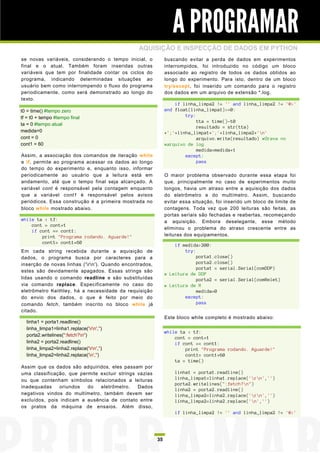 A PROGRAMAR
                                                AQUISIÇÃO E INSPECÇÃO DE DADOS EM PYTHON
se novas variáveis, considerando o tempo inicial, o           buscando evitar a perda de dados em experimentos
final e o atual. Também foram inseridas outras                interrompidos, foi introduzido no código um bloco
variáveis que tem por finalidade contar os ciclos do          associado ao registro de todos os dados obtidos ao
programa, indicando determinadas situações ao                 longo do experimento. Para isto, dentro de um bloco
usuário bem como interrompendo o fluxo do programa            try/except, foi inserido um comando para o registro
periodicamente, como será demonstrado ao longo do             dos dados em um arquivo de extensão *.log.
texto.
                                                                  if linha_limpa2 != '' and linha_limpa2 != '@>'
t0 = time() #tempo zero                                       and float(linha_limpa1)>=0:
tf = t0 + tempo #tempo final                                          try:
                                                                           tta = time()-t0
ta = 0 #tempo atual
                                                                           resultado = str(tta)
medida=0                                                      +';'+linha_limpa1+';'+linha_limpa2+'n'
cont = 0                                                                   arquivo.write(resultado) #Grava no
cont1 = 60                                                    #arquivo de log
                                                                           medida=medida+1
Assim, a associação dos comandos de iteração while                    except:
e if, permite ao programa acessar os dados ao longo                        pass
do tempo do experimento e, enquanto isso, informar
periodicamente ao usuário que a leitura está em               O maior problema observado durante essa etapa foi
andamento, até que o tempo final seja alcançado. A            que, principalmente no caso de experimentos muito
variável cont é responsável pela contagem enquanto            longos, havia um atraso entre a aquisição dos dados
que a variável cont1 é responsável pelos avisos               do eletrômetro e do multímetro. Assim, buscando
periódicos. Essa construção é a primeira mostrada no          evitar essa situação, foi inserido um bloco de limite de
bloco while mostrado abaixo.                                  contagens. Toda vez que 200 leituras são feitas, as
                                                              portas seriais são fechadas e reabertas, recomeçando
while ta < tf:                                                a aquisição. Embora deselegante, esse método
    cont = cont+1
                                                              eliminou o problema do atraso crescente entre as
    if cont == cont1:
        print "Programa rodando. Aguarde!"                    leituras dos equipamentos.
        cont1= cont1+60
                                                                  if medida>200:
Em cada string recebida durante a aquisição de                        try:
dados, o programa busca por caracteres para a                              porta1.close()
inserção de novas linhas ('rn'). Quando encontrados,                     porta2.close()
                                                                           porta1 = serial.Serial(comDDP)
estes são devidamente apagados. Essas strings são
                                                              # Leitura de DDP
lidas usando o comando readline e são substituídas                         porta2 = serial.Serial(comRelet)
via comando replace. Especificamente no caso do               # Leitura de R
eletrômetro Keithley, há a necessidade da requisição                       medida=0
do envio dos dados, o que é feito por meio do                         except:
comando fetch, também inscrito no bloco while já                           pass
citado.
                                                              Este bloco while completo é mostrado abaixo:
  linha1 = porta1.readline()
  linha_limpa1=linha1.replace('rn','')
                                                              while ta < tf:
  porta2.writelines(":fetch?n")
                                                                  cont = cont+1
  linha2 = porta2.readline()                                      if cont == cont1:
  linha_limpa2=linha2.replace('rn','')                              print "Programa rodando. Aguarde!"
  linha_limpa2=linha2.replace('n','')                                cont1= cont1+60
                                                                  ta = time()
Assim que os dados são adquiridos, eles passam por
uma classificação, que permite excluir strings vazias             linha1 = porta1.readline()
ou que contenham símbolos relacionados a leituras                 linha_limpa1=linha1.replace('rn','')
                                                                  porta2.writelines(":fetch?n")
inadequadas     oriundos  do   eletrômetro.    Dados
                                                                  linha2 = porta2.readline()
negativos vindos do multímetro, também devem ser                  linha_limpa2=linha2.replace('rn','')
excluídos, pois indicam a ausência de contato entre               linha_limpa2=linha2.replace('n','')
os pratos da máquina de ensaios. Além disso,
                                                                  if linha_limpa2 != '' and linha_limpa2 != '@>'




                                                         35
 