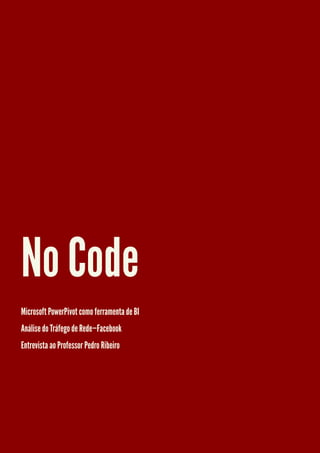 No Code
Microsoft PowerPivot como ferramenta de BI
Análise do Tráfego de Rede—Facebook
Entrevista ao Professor Pedro Ribeiro
 