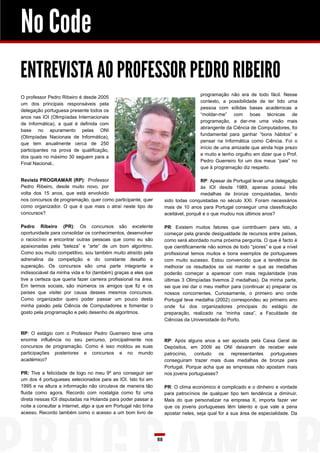 No Code
ENTREVISTA AO PROFESSOR PEDRO RIBEIRO
                                                                                      programação não era de todo fácil. Nesse
O professor Pedro Ribeiro é desde 2005
                                                                                      contexto, a possibilidade de ter tido uma
um dos principais responsáveis pela
                                                                                      pessoa com sólidas bases académicas a
delegação portuguesa presente todos os
                                                                                      “moldar-me” com boas técnicas de
anos nas IOI (Olimpíadas Internacionais
                                                                                      programação, a dar-me uma visão mais
de Informática), a qual é definida com
                                                                                      abrangente da Ciência de Computadores, foi
base no apuramento pelas ONI
                                                                                      fundamental para ganhar “bons hábitos” e
(Olimpíadas Nacionais de Informática),
                                                                                      pensar na Informática como Ciência. Foi o
que tem anualmente cerca de 250
                                                                                      início de uma amizade que ainda hoje prezo
participantes na prova de qualificação,
                                                                                      e muito e tenho orgulho em dizer que o Prof.
dos quais no máximo 30 seguem para a
                                                                                      Pedro Guerreiro foi um dos meus “pais” no
Final Nacional..
                                                                                      que à programação diz respeito.

Revista PROGRAMAR (RP): Professor                                                      RP: Apesar de Portugal levar uma delegação
Pedro Ribeiro, desde muito novo, por                                                   às IOI desde 1989, apenas possui três
volta dos 15 anos, que está envolvido                                                  medalhas de bronze conquistadas, tendo
nos concursos de programação, quer como participante, quer            sido todas conquistadas no século XXI. Foram necessários
como organizador. O que é que mais o atraí neste tipo de              mais de 10 anos para Portugal conseguir uma classificação
concursos?                                                            aceitável, porquê e o que mudou nos últimos anos?

Pedro Ribeiro (PR): Os concursos são excelente                        PR: Existem muitos fatores que contribuem para isto, a
oportunidade para consolidar os conhecimentos, desenvolver            começar pela grande desigualdade de recursos entre países,
o raciocínio e encontrar outras pessoas que como eu são               como será abordado numa próxima pergunta. O que é facto é
apaixonadas pela “beleza” e “arte” de um bom algoritmo.               que cientificamente não somos de todo “piores” e que a nível
Como sou muito competitivo, sou também muito atraído pela             profissional temos muitos e bons exemplos de portugueses
adrenalina da competição e do constante desafio e                     com muito sucesso. Estou convencido que a tendência de
superação. Os concursos são uma parte integrante e                    melhorar os resultados se vai manter e que as medalhas
indissociável da minha vida e foi (também) graças a eles que          poderão começar a aparecer com mais regularidade (nas
tive a certeza que queria fazer carreira profissional na área.        últimas 3 Olimpíadas tivemos 2 medalhas). Da minha parte,
Em termos sociais, são inúmeros os amigos que fiz e os                sei que irei dar o meu melhor para (continuar a) preparar os
países que visitei por causa desses mesmos concursos.                 nossos concorrentes. Curiosamente, o primeiro ano onde
Como organizador quero poder passar um pouco desta                    Portugal teve medalha (2002) correspondeu ao primeiro ano
minha paixão pela Ciência de Computadores e fomentar o                onde fui dos organizadores principais do estágio de
gosto pela programação e pelo desenho de algoritmos.                  preparação, realizado na “minha casa”, a Faculdade de
                                                                      Ciências da Universidade do Porto.

RP: O estágio com o Professor Pedro Guerreiro teve uma
enorme influência no seu percurso, principalmente nos                 RP: Após alguns anos a ser apoiada pela Caixa Geral de
concursos de programação. Como é isso moldou as suas                  Depósitos, em 2009 as ONI deixaram de receber este
participações posteriores e concursos e no mundo                      patrocínio,  contudo    os representantes   portugueses
académico?                                                            conseguiram trazer mais duas medalhas de bronze para
                                                                      Portugal. Porque acha que as empresas não apostam mais
PR: Tive a felicidade de logo no meu 9º ano conseguir ser             nos jovens portugueses?
um dos 4 portugueses selecionados para as IOI. Isto foi em
1995 e na altura a informação não circulava de maneira tão            PR: O clima económico é complicado e o dinheiro e vontade
fluida como agora. Recordo com nostalgia como fiz uma                 para patrocínios de qualquer tipo tem tendência a diminuir.
direta nessas IOI disputadas na Holanda para poder passar a           Mais do que personalizar na empresa X, importa fazer ver
noite a consultar a Internet, algo a que em Portugal não tinha        que os jovens portugueses têm talento e que vale a pena
acesso. Recordo também como o acesso a um bom livro de                apostar neles, seja qual for a sua área de especialidade. Da




                                                                 88
 
