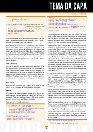 TEMA DA CAPA
                                                                                                             MOBILE WORLD
        {                                                             <TextView
         mCursor.moveToFirst();                                        android:id="@+id/txt_task_list_empty"
          }                                                            android:layout_width="fill_parent"
       return mCursor;                                                 android:layout_height="fill_parent"
  }                                                                    android:gravity="center"
private ContentValues createContentValues(String                       android:textAppearance="?android:attr/
                           tarefa, String descricao)                                                textAppearanceLarge"
  {                                                                    android:text="@string/task_list_empty"
    ContentValues values = new ContentValues();                       />
    values.put(COLUMN_TAREFA, tarefa);                                </LinearLayout>
    values.put(COLUMN_DESC, descricao);
    return values;
  }                                                                   Este código ficará no ficheiro main.xml, dentro da pasta
}
                                                                      layout, criada automaticamente pelo plugin de Android para
No inicio da classe temos um conjunto de variáveis que defi-          o eclipse ao criar o projecto. Para quem já desenvolveu, por
nem a estrutura do objecto que estamos a usar. Temos a                exemplo, aplicações web, poderá ver algumas semelhanças
informação da tabela e das suas colunas.                              com o HTML, pelo menos em alguns conceitos.

Logo após o construtor temos o método open que nos esta-              Explicando um pouco o código que aqui temos, começamos
belece uma ligação à base de dados. Este objecto, vindo da            por definir o layout do ecrã. Irá ser um layout linear, onde os
framework, permite aceder à BD através de métodos que                 componentes ficarão uns seguidos aos outros, orientados
evitam que seja preciso criar SQL. Como se pode ver no                verticalmente. Dentro deste layout temos uma lista, onde
resto do código todas as tarefas são feitas usando métodos            iremos colocar as nossas tarefas. De seguida temos um tex-
que recebem toda a informação necessária. Chamo apenas                to onde teremos a informação a mostrar caso a lista esteja
atenção ao objecto Cursor que irá ser usado para percorrer a          vazia. Ambos os controlos estão definidos como ocupando
informação retornada colocando-a no ecrã para o utilizador            todo o ecrã, tanto horizontalmente como verticalmente. Isto
poder visualizar.                                                     pode parecer estranho pois não é possível os dois controlos
                                                                      ocuparem o ecrã todo simultaneamente. Efectivamente, o
Criar a aplicação
                                                                      texto irá ser mostrado apenas quando a lista estiver vazia, ou
Como já foi referido a aplicação será bastante simples. Irá ter       seja, quando a lista não mostrar nada. Caso haja algum ele-
um ecrã principal, onde teremos uma lista de tarefas. Ao              mento iremos esconder o texto, permitindo que a lista ocupe
clicar num dos itens iremos passar para um segundo ecrã               todo o espaço.
onde poderemos ver e editar os detalhes da tarefa. Carre-
                                                                      Ambos os controlos tem um atributo android:id com um valor
gando durante alguns segundos num item iremos dar a pos-
                                                                      com o formato @+id/<nome>. Este formato permite ao plugin
sibilidade de apagar esse item. Vamos também criar um
                                                                      criar, automaticamente, um ID numa classe especial que,
menú onde iremos mostrar um botão para criar uma nova
                                                                      neste     caso,     estará   em     org.portugalaprogramar.
tarefa.
                                                                      exemplo.android.R. Esta classe guarda os ID todos que são
Ecrã inicial                                                          criados nos ficheiros XML que estão dentro da directoria res.
                                                                      A partir destes IDs é que podemos, no código, referenciar os
Este ecrã será o primeiro que a pessoa vê ao entrar na apli-
                                                                      controlos que precisamos.
cação. Irá ter a listagem de todas as tarefas existentes.
                                                                      Temos também o atributo android:textAppearance com um
Layout
                                                                      valor estranho. Este valor permite que a nossa aplicação
A framework de desenvolvimento para Android permite uma               utilize o valor definido pelo tema do dispositivo para os textos
separação da interface gráfica do código com a lógica da              grandes. Desta forma temos uma melhor uniformização com
aplicação. Para tal é usado um ficheiro XML onde se define            o aspecto das outras aplicações, bem como do sistema ope-
quais os componentes que irão ser mostrado.                           rativo.
Para este ecrã iremos ter algo assim:                                 Por fim, temos o atributo android:text. Se quiséssemos pode-
                                                                      ríamos ter aqui um texto fixo a ser mostrado. No entanto, por
<?xml version="1.0" encoding="utf-8"?>                                uma questão de boas práticas, tal como devemos separar o
<LinearLayout xmlns:android="http://
               schemas.android.com/apk/res/android"                   layout da lógica da aplicação, devemos também separar da
     android:orientation="vertical"                                   informação a ser mostrada. O valor que colocámos neste
     android:layout_width="fill_parent"
     android:layout_height="fill_parent"                              atributo indica à framework que queremos que ali seja colo-
>                                                                     cada uma string com o nome de task_list_empty. Este valor
<ListView                                                             será substituído a partir do ficheiro strings.xml dentro da di-
  android:id="@android:id/list"
  android:layout_height="match_parent "                               rectoria values:
  android:layout_width="fill_parent"
/>                                                                    <?xml version="1.0" encoding="utf-8"?>
                                                                      <resources>
                                                                          <string name="app_name">2DO</string>


                                                                  9
 