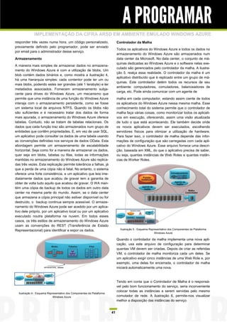A PROGRAMAR
             IMPLEMENTAÇÃO DA CIFRA ARSD EM AMBIENTE EMULADO WINDOWS AZURE
responder três vezes numa hora, um código personalizado,                     Controlador da Malha
previamente definido pelo programador, pode ser enviado
                                                                             Todos os aplicativos do Windows Azure e todos os dados no
por email para o administrador desse serviço.
                                                                             armazenamento do Windows Azure são armazenados num
Armazenamento                                                                data center da Microsoft. No data center, o conjunto de má-
                                                                             quinas dedicadas ao Windows Azure e o software nelas exe-
A maneira mais simples de armazenar dados no armazena-
                                                                             cutado são gerenciados pelo controlador da malha. A ilustra-
mento do Windows Azure é com a utilização de blobs. Um
                                                                             ção 5, realça essa realidade. O controlador da malha é um
blob contém dados binários e, como mostra a ilustração 4,
                                                                             aplicativo distribuído que é replicado entre um grupo de má-
há uma hierarquia simples: cada contentor pode ter um ou
                                                                             quinas. Este controlador detém todos os recursos de seu
mais blobs, podendo estes ser grandes (até 1 terabyte) e ter
                                                                             ambiente: computadores, comutadores, balanceadores de
metadados associados. Fornecem armazenamento subja-
                                                                             carga, etc. Pode ainda comunicar com um agente de
cente para drives do Windows Azure, um mecanismo que
permite que uma instância de uma função do Windows Azure                     malha em cada computador, estando assim ciente de todos
interaja com o armazenamento persistente, como se fosse                      os aplicativos do Windows Azure nessa mesma malha. Esse
um sistema local de arquivos NTFS. Quando os blobs não                       conhecimento total do sistema permite que o controlador de
são suficientes e é necessário tratar dos dados de forma                     malha faça várias coisas, como monitorizar todos os aplicati-
mais apurada, o armazenamento do Windows Azure oferece                       vos em execução, oferecendo, assim uma visão atualizada
tabelas. Contudo, não se tratam de tabelas relacionais. Os                   de tudo o que está acontecendo. Ele também decide onde
dados que cada função traz são armazenados num grupo de                      os novos aplicativos devem ser executados, escolhendo
entidades que contêm propriedades. E, em vez de usar SQL,                    servidores físicos para otimizar a utilização de hardware.
um aplicativo pode consultar os dados de uma tabela usando                   Para fazer isso, o controlador de malha depende das infor-
as convenções definidas nos serviços de dados OData. Esta                    mações de configuração que são carregadas com cada apli-
abordagem permite um armazenamento de escalabilidade                         cativo do Windows Azure. Esse arquivo fornece uma descri-
horizontal. Seja como for a maneira de armazenar os dados,                   ção, baseada em XML, do que o aplicativo precisa de saber,
quer seja em blobs, tabelas ou filas, todas as informações                   ou seja, quantas instâncias de Web Roles e quantas instân-
mantidas no armazenamento do Windows Azure são replica-                      cias de Worker Roles.
das três vezes. Esta replicação permite tolerância a falhas, já
que a perda de uma cópia não é fatal. No entanto, o sistema
oferece uma forte consistência, e um aplicativo que leia ime-
diatamente dados que acabou de gravar tem a garantia de
obter de volta tudo aquilo que acabou de gravar. O WA man-
tém uma cópia de backup de todos os dados em outro data
center na mesma parte do mundo. Assim, se o data center
que armazena a cópia principal não estiver disponível ou for
destruído, o backup continua sempre acessível. O armaze-
namento do Windows Azure pode ser acedido por um aplica-
tivo dele próprio, por um aplicativo local ou por um aplicativo
executado noutra plataforma na nuvem. Em todos esses
casos, os três estilos de armazenamento do Windows Azure
usam as convenções do REST (Transferência de Estado
Representacional) para identificar e expor os dados.                           Ilustração 5 - Esquema Representativo dos Componentes da Plataforma
                                                                                                          Windows Azure

                                                                             Quando o controlador da malha implementa uma nova apli-
                                                                             cação, usa este arquivo de configuração para determinar
                                                                             quantas VM devem ser criadas. Depois de criar as referidas
                                                                             VM, o controlador de malha monitoriza cada um deles. Se
                                                                             um aplicativo exigir cinco instâncias de uma Web Role e, por
                                                                             exemplo, uma delas for encerrada, o controlador de malha
                                                                             iniciará automaticamente uma nova.



                                                                             Tendo em conta que o Controlador de Malha é o responsá-
                                                                             vel pelo bom funcionamento do serviço, seria inconveniente
                                                                             colocar todas as instâncias a serem servidas pelo mesmo
  Ilustração 4 - Esquema Representativo dos Componentes da Plataforma
                             Windows Azure                                   comutador de rede. A ilustração 6, permite-nos visualizar
                                                                             melhor a disposição das instâncias do serviço.


                                                                        41
 