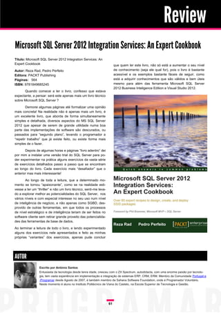 Review
Microsoft SQL Server 2012 Integration Services: An Expert Cookbook
Título: Microsoft SQL Server 2012 Integration Services: An
Expert Cookbook                                                         que quem ler este livro, não só está a aumentar o seu nível
Autor: Reza Rad, Pedro Perfeito                                         de conhecimento (seja ele qual for), pois o livro é bastante
Editora: PACKT Publishing                                               acessível e os exemplos bastante fáceis de seguir, como
Páginas: 564                                                            está a adquirir conhecimentos que são válidos e bem úteis
ISBN: 9781849685245                                                     mesmo para além das ferramenta Microsoft SQL Server
                                                                        2012 Business Inteligence Edition e Visual Studio 2012.
      Quando comecei a ler o livro, confesso que estava
expectante, a pensar: será este apenas mais um livro técnico
sobre Microsoft SQL Server ?

        Demorei algumas páginas até formalizar uma opinião
mais concreta! Na realidade não é apenas mais um livro, é
um excelente livro, que aborda de forma simultaneamente
simples e detalhada, diversos aspectos do MS SQL Server
2012 que apesar de serem de grande utilidade numa boa
parte das implementações de software são descurados, ou
passados para “segundo plano”, levando o programador a
“repetir trabalho” que já existe feito, ou existe forma mais
simples de o fazer.

       Depois de algumas horas e páginas “livro adentro” dei
por mim a instalar uma versão trial do SQL Server para po-
der experimentar na prática alguns exercícios da vasta série
de exercícios detalhados passo a passo que se encontram
ao longo do livro. Cada exercício mais “desafiador” que o
anterior mas mais interessante!

       Ao longo de toda a leitura, que a determinado mo-
mento se tornou “apaixonante”, como se na realidade esti-
vesse a ler um “thriller” e não um livro técnico, senti-me leva-
do a explorar melhor as potencialidades do SQL Server, nos
vários níveis e com especial interesse no seu uso num nível
de inteligência de negócio, e não apenas como SGBD, des-
provido de outras ferramentas, em que todos os processos
de nível estratégico e de inteligência teriam de ser feitos no
software cliente sem retirar grande proveito das potencialida-
des das ferramentas de base de dados.

Ao terminar a leitura de todo o livro, e tendo experimentado
alguns dos exercícios nele apresentados e feito as minhas
próprias “variantes” dos exercícios, apenas pude concluir




AUTOR
                 Escrito por António Santos
                 Entusiasta da tecnologia desde tenra idade, cresceu com o ZX Spectrum, autodidacta, com uma enorme paixão por tecnolo-
                 gia, tem vasta experiência em implementação e integração de sistemas ERP, CRM, ERM. Membro da Comunidade Portugal-a
                 -Programar desde Agosto de 2007, é também membro da Sahana Software Foundation, onde é Programador Voluntário.
                 Neste momento é aluno no Instituto Politécnico de Viana do Castelo, na Escola Superior de Tecnologia e Gestão.
                 .




                                                                   61
 