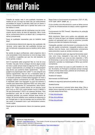Kernel Panic
Kernel Panic

Trabalho de equipa: esta é uma qualidade importante na              Bases fortes no funcionamento de protocolos (TCP, IP, SSL,
medida em que, ao longo da nossa vida, por vezes teremos            HTTP, BGP, SMTP, SNMP, etc…);
de trabalhar em equipa, ou até lado a lado com um cliente, e
                                                                    O que constitui uma infra-estrutura e quais as falhas comuns
torna-se fundamental saber ouvir a opinião dos outros e sa-
                                                                    e pontos de entrada/vectores de ataque usados regularmen-
ber explicar a nossa.
                                                                    te.;
Todas estas qualidades são tão importantes como ter conhe-
                                                                    Funcionamento de IDS/ Firewall / dispositivos de protecção
cimento técnico dentro da área de segurança. Não é muito
                                                                    de infra-estruturas;
útil ter conhecimento técnico se depois não o conseguirmos
aplicar correctamente.                                              Muito importante: Saber como auditar uma aplicação web,
                                                                    saber na “ponta da língua” as múltiplas vulnerabilidades que
Quais as qualidades necessárias para se trabalhar nesta
                                                                    existem em aplicações web e como as encontrar (consultar
área?
                                                                    [3] para uma lista com bastante informação);
Já mencionámos anteriormente algumas das qualidades não
                                                                    Criptografia, perceber como funcionam os protocolos de cifra
-técnicas, vamos agora falar das qualidades técnicas que
                                                                    que são usados normalmente, criptografia simétrica e assi-
são normalmente necessárias para se trabalhar dentro desta
                                                                    métrica, troca de chaves, como implementar correctamente
área.
                                                                    estes protocolos e quais as versões correctas a usar;
Na opinião de alguns profissionais, saber programar não é
                                                                    Por fim, é importante saber usar algumas ferramentas essen-
uma necessidade. Como mencionei no início do artigo, todos
                                                                    ciais, como nmap, metasploit e burp suite. No entanto, é
os conselhos e sugestões que aqui dou são baseados na
                                                                    importante entender que nunca se deve depender a 100%
minha opinião, e esta é:
                                                                    de ferramentas e que se deve entender como tudo funciona
Sim! É importante saber programar! Não ao nível de Linus            realmente e perceber as metodologias e falhas que ocorrem
Torvalds, mas pelo menos conseguir escrever alguns scripts          normalmente.
de modo a poder sempre testar-se algumas P.O.C. (Proof of
                                                                    Existem outras áreas nas quais se pode trabalhar em info-
concept –essencialmente um protótipo de um ataque/exploit/
                                                                    sec. No entanto, em Portugal é complicado arranjar emprego
algo técnico que queremos testar rapidamente). “ Que lin-
                                                                    focado somente nestas áreas, podendo ser encontrados, por
guagens de programação devo saber?” é uma pergunta que
                                                                    exemplo, os seguintes cargos:
aparece regularmente. Hoje em dia, é importante saber ja-
vascript - normalmente quando se audita uma aplicação web,          Analista de malware
é necessário perceber a sintaxe desta linguagem de modo a
                                                                    Administrador de IDS/Firewall
conseguir explorar correctamente um XSS. Adicionalmente,
é importante saber uma linguagem na qual nos sentimos à             Analista de segurança aplicacional (análise de código)
vontade para desenvolver pequenas POCs nos vários siste-
                                                                    Analista forense
mas operativos existentes. Eu, pessoalmente, utilizo Python,
Ruby e C# - Python quando preciso de um pequeno script              Com isto terminamos a primeira parte deste artigo. Para a
para Linux ou OS X (por vezes também recorro a BASH) e              edição iremos responder ao resto das perguntas na 2ª e ulti-
C# para ferramentas e POC’s em sistemas Windows. Para               ma parte desde Kernel Panic .
percebermos quais são as outras qualidades técnicas, é
                                                                    [1] http://bit.ly/Kquqko
importante perceber que existem diversas áreas dentro de
infosec. Se formos trabalhar como auditores de segurança (e         [2] http://bit.ly/JMJhaw
em Portugal este é o tipo de emprego que se encontra 90%
                                                                    [3] http://bit.ly/bFax6s
das vezes), é necessário tudo o que mencionámos anterior-
mente e saber:

Noção geral do funcionamento Interno de sistemas operati-
vos;




AUTOR
                Escrito por Tiago Henriques
                @balgan, balgan@ptcoresec.eu - Team leader e founder da equipa de Segurança PTCoreSec, orador e organizador em
                multiplos eventos, nacionais e internacionais.
                Para uma biografia mais detalhada www.balgan.eu <http://www.balgan.eu>



                                                               50
 