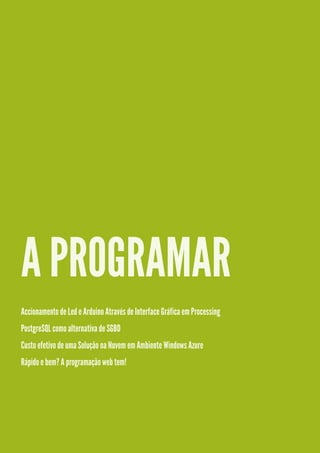 A PROGRAMAR
Accionamento de Led e Arduino Através de Interface Gráfica em Processing
PostgreSQL como alternativa de SGBD
Custo efetivo de uma Solução na Nuvem em Ambiente Windows Azure
Rápido e bem? A programação web tem!
 