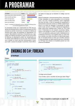 A PROGRAMAR
CUSTO EFETIVO DE UMA SOLUÇÃO NA NUVEM EM AMBIENTE WINDOWS AZURE
                                                                                 dos testes de carga que se basearam no tráfego usual da
                                                                                 Loja A.

                                                                                 Depois de efetuado o dimensionamento foram, numa primei-
                                                                                 ra fase, calculados os custos associados a ter um servidor
                                                                                 como o da Loja A alojado localmente. Foram englobados
                                                                                 dois tipos de custo, o custo de aquisição do equipamento e
                                                                                 licenciamento (custo não corrente ou CAPEX, Capital Expen-
Figura 4 - Comparativo de desempenho entre as instâncias do Windows Azure
                   e um servidor equiparado ao da Loja A                         diture) e os custos de operação e manutenção do equipa-
                                                                                 mento (custo corrente ou OPEX, Operational Expenditure).
O comparativo revela que o desempenho do CPU das ins-
                                                                                 Estes custos foram utilizados para o cálculo do TCO (Total
tâncias do Windows Azure é inferior ao desempenho do CPU
                                                                                 Cost of Ownership) de uma solução on-premises relativa-
presente no servidor on-premises, à exceção da instância de
                                                                                 mente a uma solução na nuvem num período de 3 anos. O
tamanho Extra Large, que apresenta um desempenho 21%
                                                                                 TCO é uma estimativa usada para medir a viabilidade de um
superior. Não obstante a este facto, foi escolhida para a apli-
                                                                                 investimento financeiro e que engloba todos os custos dire-
cação uma instância de tamanho Large uma vez que os 63%
                                                                                 tos e indiretos que estão envolvidos em determinada aquisi-
de diferença de desempenho podem ser compensados por
                                                                                 ção. É importante lembrar ao leitor que é benéfico introduzir
se usarem duas instâncias em vez de uma. Para comprovar
                                                                                 a maior quantidade de dados possível para que a estimativa
que a solução na nuvem está bem dimensionada e conse-
                                                                                 do TCO seja mais robusta e os resultados possam ser mais
gue suster a procura da solução on-premises, foram efetua-
                                                                                 próximos da realidade.




             ENIGMAS DO C#: FOREACH
             por Paulo Morgado
Enigma

class Enumerator                                                                 }
{                                                                                class Enumerable
    private bool moved;                                                          {
    public int Current                                                               public Enumerator GetEnumerator()
    {                                                                                {
        get                                                                              Console.WriteLine(
        {                                                                                    "Enumerable.GetEnumerator");
            Console.WriteLine(                                                           return new Enumerator();
                 "Enumerator.get_Current");                                          }
            return 0;                                                            }
        }
    }                                                                            O código acima compila?
    public bool MoveNext()
    {                                                                            E se compilar, qual é o resultado da execução deste código?
        Console.WriteLine(
            "Enumerator.MoveNext");
        try
        {                                                                        foreach (var o in new Enumerable())
            return !this.moved;                                                  {
        }                                                                            Console.WriteLine(o);
        finally                                                                  }
        {
            if (!this.moved)
            {
                 this.moved = true;
            }
        }
    }
    public void Dispose()
    {
        Console.WriteLine(
            "Enumerator.Dispose");
    }
                                                                                     Veja a resposta e explicação na página 45

                                                                            24
 