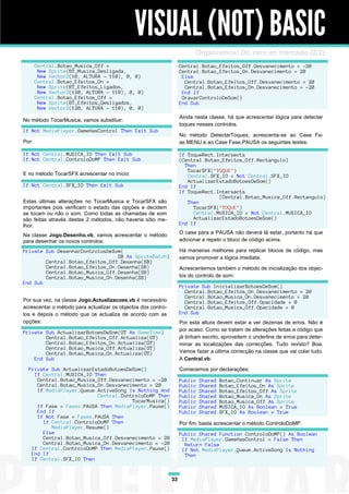 VISUAL (NOT) BASIC
                                                                           Organismos! Do zero ao mercado (2/2)
       Central.Botao_Musica_Off =                                   Central.Botao_Efeitos_Off.Desvanecimento = -20
        New Sprite(BT_Musica_Desligada,                             Central.Botao_Efeitos_On.Desvanecimento = 20
        New Vector2(10, ALTURA - 110), 0, 0)                         Else
       Central.Botao_Efeitos_On =                                     Central.Botao_Efeitos_Off.Desvanecimento = 20
        New Sprite(BT_Efeitos_Ligados,                                Central.Botao_Efeitos_On.Desvanecimento = -20
        New Vector2(120, ALTURA - 110), 0, 0)                        End If
       Central.Botao_Efeitos_Off =                                   GravarControloDeSom()
        New Sprite(BT_Efeitos_Desligados,                           End Sub
        New Vector2(120, ALTURA - 110), 0, 0)
                                                                    Ainda nesta classe, há que acrescentar lógica para detectar
No método TocarMusica, vamos substituir:
                                                                    toques nesses controlos.
If Not MediaPlayer.GameHasControl Then Exit Sub
                                                                    No método DetectarToques, acrescenta-se ao Case Fa-
Por:                                                                se.MENU e ao Case Fase.PAUSA os seguintes testes:

If Not Central.MUSICA_IO Then Exit Sub                              If ToqueRect.Intersects
If Not Central.ControloDoMP Then Exit Sub                           (Central.Botao_Efeitos_Off.Rectangulo)
                                                                      Then
                                                                       TocarSFX("TOQUE")
E no método TocarSFX acrescentar no início:                            Central.SFX_IO = Not Central.SFX_IO
                                                                       ActualizarEstadoBotoesDeSom()
If Not Central.SFX_IO Then Exit Sub                                 End If
                                                                    If ToqueRect.Intersects
                                                                                  (Central.Botao_Musica_Off.Rectangulo)
Estas últimas alterações no TocarMusica e TocarSFX são                 Then
importantes pois verificam o estado das opções e decidem                 TocarSFX("TOQUE")
se tocam ou não o som. Como todas as chamadas de som                     Central.MUSICA_IO = Not Central.MUSICA_IO
são feitas através destes 2 métodos, não haveria sítio me-               ActualizarEstadoBotoesDeSom()
lhor.                                                               End If
                                                                    O case para a PAUSA não deverá lá estar, portanto há que
Na classe Jogo.Desenho.vb, vamos acrescentar o método
para desenhar os novos controlos:                                   adicionar e repetir o bloco de código acima.

Private Sub DesenharControlosDeSom(                                 Há maneiras melhores para replicar blocos de código, mas
                                 SB As SpriteBatch)                 vamos promover a lógica imediata.
        Central.Botao_Efeitos_Off.Desenha(SB)
        Central.Botao_Efeitos_On.Desenha(SB)                        Acrescentemos também o método de inicialização dos objec-
        Central.Botao_Musica_Off.Desenha(SB)
        Central.Botao_Musica_On.Desenha(SB)                         tos do controlo de som:
End Sub
                                                                    Private Sub InicializarBotoesDeSom()
                                                                      Central.Botao_Efeitos_On.Desvanecimento = 20
                                                                      Central.Botao_Musica_On.Desvanecimento = 20
Por sua vez, na classe Jogo.Actualizacoes.vb é necessário             Central.Botao_Efeitos_Off.Opacidade = 0
acrescentar o método para actualizar os objectos dos contro-          Central.Botao_Musica_Off.Opacidade = 0
los e depois o método que os actualiza de acordo com as             End Sub
opções:                                                             Por esta altura devem estar a ver dezenas de erros. Não é
                                                                    por acaso. Como se tratam de alterações feitas a código que
Private Sub ActualizarBotoesDeSom(GT As GameTime)
        Central.Botao_Efeitos_Off.Actualiza(GT)                     já tinham escrito, aproveitem o underline de erros para deter-
        Central.Botao_Efeitos_On.Actualiza(GT)                      minar as localizações das correcções. Tudo revisto? Boa.
        Central.Botao_Musica_Off.Actualiza(GT)
        Central.Botao_Musica_On.Actualiza(GT)                       Vamos fazer a última correcção na classe que vai colar tudo.
    End Sub                                                         A Central.vb.
  Private Sub ActualizarEstadoBotoesDeSom()                         Comecemos por declarações:
    If Central.MUSICA_IO Then
     Central.Botao_Musica_Off.Desvanecimento = -20                  Public   Shared   Botao_Continuar As Sprite
     Central.Botao_Musica_On.Desvanecimento = 20                    Public   Shared   Botao_Efeitos_On As Sprite
     If MediaPlayer.Queue.ActiveSong Is Nothing And                 Public   Shared   Botao_Efeitos_Off As Sprite
                          Central.ControloDoMP Then                 Public   Shared   Botao_Musica_On As Sprite
                                      TocarMusica()                 Public   Shared   Botao_Musica_Off As Sprite
     If Fase = Fases.PAUSA Then MediaPlayer.Pause()                 Public   Shared   MUSICA_IO As Boolean = True
     End If                                                         Public   Shared   SFX_IO As Boolean = True
     If Not Fase = Fases.PAUSA Then
       If Central.ControloDoMP Then                                 Por fim, basta acrescentar o método ControloDoMP:
          MediaPlayer.Resume()
       Else                                                         Public Shared Function ControloDoMP() As Boolean
       Central.Botao_Musica_Off.Desvanecimento = 20                  If MediaPlayer.GameHasControl = False Then
       Central.Botao_Musica_On.Desvanecimento = -20                   Return False
   If Central.ControloDoMP Then MediaPlayer.Pause()                  If Not MediaPlayer.Queue.ActiveSong Is Nothing
   End If                                                             Then
   If Central.SFX_IO Then


                                                               33
 
