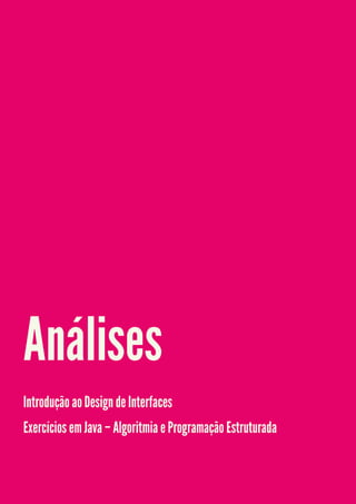 Análises
Introdução ao Design de Interfaces
Exercícios em Java – Algoritmia e Programação Estruturada
 