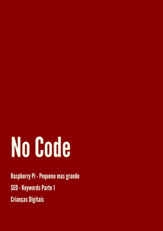 No Code
Raspberry Pi - Pequeno mas grande
SEO - Keywords Parte 1
Crianças Digitais

 