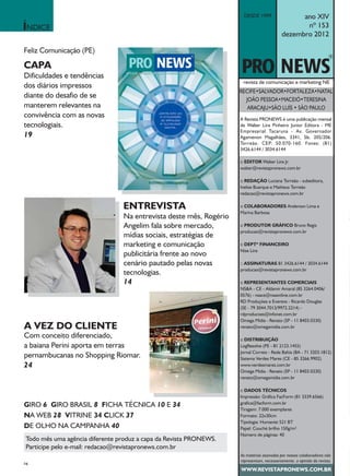 DESDE 1999                  ano XIV
ÍNDICE                                                                                           nº 153
                                                                                          dezembro 2012

Feliz Comunicação (PE)
CAPA
Dificuldades e tendências
                                                                    revista de comunicação e marketing NE
dos diários impressos
                                                                   RECIFE•SALVADOR•FORTALEZA•NATAL
diante do desafio de se                                              JOÃO PESSOA•MACEIÓ•TERESINA
manterem relevantes na                                                ARACAJU•SÃO LUÍS • SÃO PAULO
convivência com as novas                                           A Revista PRONEWS é uma publicação mensal
tecnologiais.                                                      de Walter Lins Pinheiro Junior Editora - ME
                                                                   Empresarial Tacaruna - Av. Governador
19                                                                 Agamenon Magalhães, 3341, Sls. 205/206.
                                                                   Torreão. CEP: 50.070-160. Fones: (81)
                                                                   3426.6144 / 3034.6144

                                                                   :: EDITOR Walter Lins Jr.
                                                                   walter@revistapronews.com.br

                                                                   :: REDAÇÃO Luciana Torreão - subeditora,
                                                                   Ivelise Buarque e Matheus Torreão
                                                                   redacao@revistapronews.com.br

                                ENTREVISTA                         :: COLABORADORES Anderson Lima e
                                                                   Marina Barbosa
                                Na entrevista deste mês, Rogério
                                Angelim fala sobre mercado,        :: PRODUTOR GRÁFICO Bruno Regis
                                                                   producao@revistapronews.com.br
                                mídias sociais, estratégias de
                                marketing e comunicação            :: DEPTº FINANCEIRO
                                                                   Nise Lins
                                publicitária frente ao novo
                                cenário pautado pelas novas        :: ASSINATURAS 81 3426.6144 / 3034.6144
                                                                   producao@revistapronews.com.br
                                tecnologias.
                                14                                 :: REPRESENTANTES COMERCIAIS
                                                                   NS&A - CE - Aldamir Amaral (85 3264.0406/
                                                                   0576) - nsace@nsaonline.com.br
                                                                   RD Produções e Eventos - Ricardo Douglas
                                                                   (SE - 79 3044.7013/9972.2214) -
                                                                   rdproducoes@infonet.com.br
                                                                   Omega Mídia - Renato (SP - 11 8403.0330)
A VEZ DO CLIENTE                                                   renato@omegamidia.com.br
Com conceito diferenciado,                                         :: DISTRIBUIÇÃO
a baiana Perini aporta em terras                                   LogResolve (PE - 81 2123.1455)
                                                                   Jornal Correio - Rede Bahia (BA - 71 3203.1812)
pernambucanas no Shopping Riomar.                                  Sistema Verdes Mares (CE - 85 3266.9902)
24                                                                 www.verdesmares.com.br
                                                                   Omega Mídia - Renato (SP - 11 8403.0330)
                                                                   renato@omegamidia.com.br

                                                                   :: DADOS TÉCNICOS
                                                                   Impressão: Gráfica FacForm (81 3339.6566)
GIRO 6 GIRO BRASIL 8 FICHA TÉCNICA 10 E 34                         grafica@facform.com.br
                                                                   Tiragem: 7.000 exemplares
NA WEB 28 VITRINE 34 CLICK 37                                      Formato: 22x30cm
                                                                   Tipologia: Humanist 521 BT
DE OLHO NA CAMPANHA 40                                             Papel: Couché brilho 150g/m²
                                                                   Número de páginas: 40
Todo mês uma agência diferente produz a capa da Revista PRONEWS.
Participe pelo e-mail: redacao@revistapronews.com.br
                                                                   As matérias assinadas por nossos colaboradores não
                                                                   representam, necessariamente, a opinião da revista.
04
                                                                   WWW.REVISTAPRONEWS.COM.BR
 