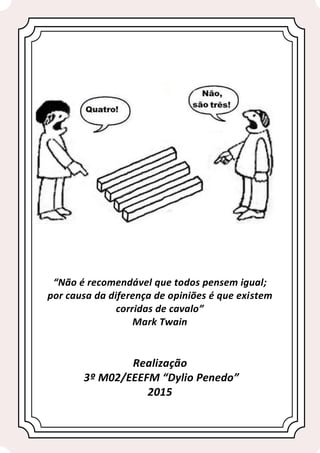 60
“Não é recomendável que todos pensem igual;
por causa da diferença de opiniões é que existem
corridas de cavalo”
Mark Twain
Realização
3º M02/EEEFM “Dylio Penedo”
2015
 