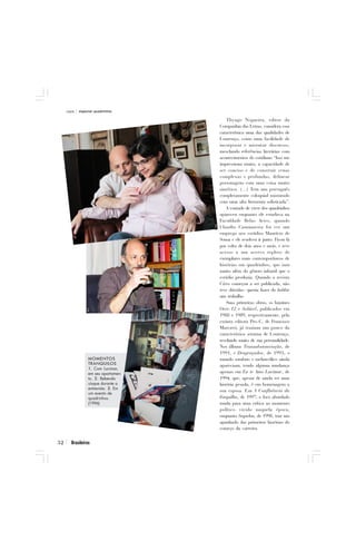 capa   especial quadrinhos

                                                                Thyago Nogueira, editor da
                                                            Companhia das Letras, considera essa
                                                            característica uma das qualidades de
                                                            Lourenço, como uma facilidade de
                                                            incorporar e misturar discursos,
                                                            mesclando referências literárias com
                                                            acontecimentos do cotidiano “Isso me
                                                            impressiona muito, a capacidade de
                                                            ser conciso e de construir cenas
                                                            complexas e profundas, delinear
                                                            personagens com uma coisa muito
                                                            sintética. (...) Tem um português
                                                            completamente coloquial misturado
                                                            com uma alta literatura sofisticada”.
                                                                A vontade de viver dos quadrinhos
                                                            apareceu enquanto ele estudava na
                                                            Faculdade Belas Artes, quando
                                                          1 Claudio Cammarota foi ver um
                                                            emprego nos estúdios Maurício de
                                                            Sousa e ele resolveu ir junto. Ficou lá
                                                            por volta de dois anos e meio, e teve
                                                            acesso a um acervo repleto de
                                                            exemplares mais contemporâneos de
                                                            histórias em quadrinhos, que iam
                                                            muito além do gênero infantil que o
                                                            estúdio produzia. Quando a revista
                                                            Circo começou a ser publicada, não
                                                            teve dúvidas: queria fazer do hobbie
                                                            um trabalho.
                                                                Suas primeiras obras, os fanzines
                2                                           Over-12 e Solúvel, publicados em
                                                            1988 e 1989, respectivamente, pela
                                             PE SS O AL




                                                            extinta editora Pro-C, de Francisco
                                         AR Q UI VO




                                                            Marcatti, já traziam um pouco da
                                                            característica soturna de Lourenço,
                                                            revelando muito de sua personalidade.
                                                            Nos álbuns Transubstanciação, de
                                                            1991, e Desgraçados, de 1993, o
                 MOMENTOS                                   mundo sombrio e melancólico ainda
                 TRANQUILOS                                 apareciam, tendo alguma mudança
                 1. Com Lucimar,
                 em seu apartamen-                          apenas em Eu te Amo Lucimar, de
                 to. 2. Bebendo                             1994, que, apesar de ainda ter uma
                 uísque durante a                           história pesada, é em homenagem a
                 entrevista. 3. Em
                                                            sua esposa. Em A Confluência da
                 um evento de
                 quadrinhos.                                Forquilha, de 1997, o foco abordado
                 (1996)                                     muda para uma crítica ao momento
                                                            político vivido naquela época,
                                                            enquanto Sequelas, de 1998, traz um
                                                            apanhado das primeiras histórias do
                                     3                      começo da carreira.

52     Brasileiros
 