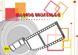 MEDIOS DIGITALES 
54 
 