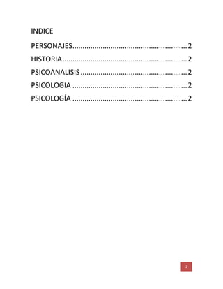 2
INDICE
PERSONAJES.........................................................2
HISTORIA..............................................................2
PSICOANALISIS.....................................................2
PSICOLOGIA .........................................................2
PSICOLOGÍA .........................................................2
 