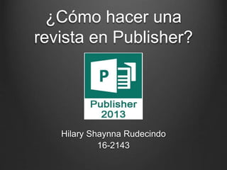 ¿Cómo hacer una
revista en Publisher?
Hilary Shaynna Rudecindo
16-2143
 