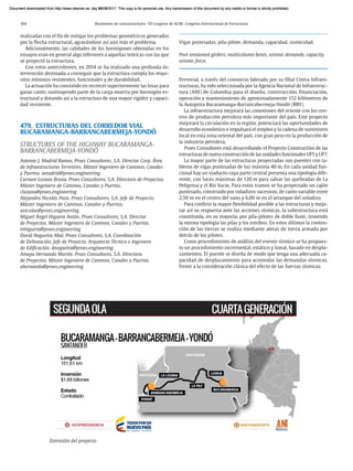 104 Resúmenes de comunicaciones. VII Congreso de ACHE. Congreso Internacional de Estructuras
realizadas con el fin de mitigar los problemas geométricos generados
por la flecha estructural, agravándose así aún más el problema.
Adicionalmente, las calidades de los hormigones obtenidas en los
ensayos eran en general algo inferiores a aquellas teóricas con las que
se proyectó la estructura.
Con estos antecedentes, en 2014 se ha realizado una profunda in-
tervención destinada a conseguir que la estructura cumpla los requi-
sitos mínimos resistentes, funcionales y de durabilidad.
La actuación ha consistido en recrecer superiormente las losas para
ganar canto, sustituyendo parte de la carga muerta por hormigón es-
tructural y dotando así a la estructura de una mayor rigidez y capaci-
dad resistente.
479. ESTRUCTURAS DEL CORREDOR VIAL
BUCARAMANGA-BARRANCABERMEJA-YONDÓ
STRUCTURES OF THE HIGHWAY BUCARAMANGA-
BARRANCABERMEJA-YONDÓ
Antonio J. Madrid Ramos. Proes Consultores, S.A. Director Corp. Área
de Infraestructuras Terrestres. Máster Ingeniero de Caminos, Canales
y Puertos. amadrid@proes.engineering
Carmen Lozano Bruna. Proes Consultores, S.A. Directora de Proyectos.
Máster Ingeniero de Caminos, Canales y Puertos.
clozano@proes.engineering
Alejandro Nicolás Pazo. Proes Consultores, S.A. Jefe de Proyecto.
Máster Ingeniero de Caminos, Canales y Puertos.
anicolas@proes.engineering
Miguel Ángel Higuera Antón. Proes Consultores, S.A. Director
de Proyectos. Máster Ingeniero de Caminos, Canales y Puertos.
mhiguera@proes.engineering
David Nogueira Abal. Proes Consultores, S.A. Coordinación
de Delineación. Jefe de Proyecto. Arquitecto Técnico e Ingeniero
de Edificación. dnogueira@proes.engineering
Amaya Hernando Martín. Proes Consultores, S.A. Directora
de Proyectos. Máster Ingeniero de Caminos, Canales y Puertos.
ahernando@proes.engineering
Vigas postesadas, pila-pilote, demanda, capacidad, sismicidad.
Post-tensioned girders, multicolumn bents, seismic demands, capacity,
seismic force.
Ferrovial, a través del consorcio liderado por su filial Cintra Infraes-
tructuras, ha sido seleccionada por la Agencia Nacional de Infraestruc-
tura (ANI) de Colombia para el diseño, construcción, financiación,
operación y mantenimiento de aproximadamente 152 kilómetros de
la Autopista Bucaramanga-Barrancabermeja-Yondó (BBY).
La infraestructura mejorará las conexiones del oriente con los cen-
tros de producción petrolera más importante del país. Este proyecto
mejorará la circulación en la región, potenciará las oportunidades de
desarrollo económico e impulsará el empleo y la cadena de suministro
local en esta zona oriental del país, con gran peso en la producción de
la industria petrolera.
Proes Consultores está desarrollando el Proyecto Constructivo de las
estructuras de nueva construcción de las unidades funcionales UF5 y UF7.
La mayor parte de las estructuras proyectadas son puentes con ta-
bleros de vigas postesadas de luz máxima 40 m. En cada unidad fun-
cional hay un viaducto cuya parte central presenta una tipología dife-
rente, con luces máximas de 120 m para salvar las quebradas de La
Peligrosa y el Río Sucio. Para estos tramos se ha proyectado un cajón
postesado, construido por voladizos sucesivos, de canto variable entre
2,50 m en el centro del vano y 6,00 m en el arranque del voladizo.
Para conferir la mayor flexibilidad posible a las estructuras y mejo-
rar así su respuesta ante las acciones sísmicas, la subestructura está
constituida, en su mayoría, por pila-pilotes de doble fuste, teniendo
la misma tipología las pilas y los estribos. En estos últimos la conten-
ción de las tierras se realiza mediante aletas de tierra armada por
detrás de los pilotes.
Como procedimiento de análisis del evento sísmico se ha propues-
to un procedimiento incremental, estático y lineal, basado en despla-
zamientos. El puente se diseña de modo que tenga una adecuada ca-
pacidad de desplazamiento para acomodar las demandas sísmicas,
frente a la consideración clásica del efecto de las fuerzas sísmicas.
Extensión del proyecto
Document downloaded from http://www.elsevier.es, day 21/06/2017. This copy is for personal use. Any transmission of this document by any media or format is strictly prohibited.
Document downloaded from http://www.elsevier.es, day 03/07/2017. This copy is for personal use. Any transmission of this document by any media or format is strictly prohibited.
Document downloaded from http://www.elsevier.es, day 03/07/2017. This copy is for personal use. Any transmission of this document by any media or format is strictly prohibited.
Document downloaded from http://www.elsevier.es, day 13/07/2017. This copy is for personal use. Any transmission of this document by any media or format is strictly prohibited.
Document downloaded from http://www.elsevier.es, day 13/07/2017. This copy is for personal use. Any transmission of this document by any media or format is strictly prohibited.
 