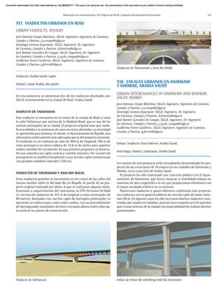 Resúmenes de comunicaciones. VII Congreso de ACHE. Congreso Internacional de Estructuras 115
517. VIADUCTOS URBANOS EN RIAD
URBAN VIADUCTS. RIYADH
José Antonio Crespo Martínez. SILGA. Ingeniero. Ingeniero de Caminos,
Canales y Puertos. j.a.crespo@silga.es
Domingo Lorenzo Esperante. SILGA. Ingeniero. Dr. Ingeniero
de Caminos, Canales y Puertos. d.lorenzo@silga.es
José Ramón González de Cangas. SILGA. Ingeniero. Dr. Ingeniero
de Caminos, Canales y Puertos. j.r.g.de_cangas@silga.es
Guillermo Ferrer Gutiérrez. SILGA. Ingeniero. Ingeniero de Caminos,
Canales y Puertos. g.ferrer@silga.es
Viaducto, Arabia Saudí, cajón.
Viaduct, Saudi Arabia, Box girder.
En esta ponencia se presentan dos de los viaductos diseñados por
SILGA recientemente en la ciudad de Riad. Arabia Saudí.
VIADUCTO DE TAKHASSUSI
Este viaducto se encuentra en el centro de la ciudad de Riad, y salva
la calle Takhassusi por encima de la Makkah Road, que es una de las
arterias principales de la ciudad. El proyecto original tuvo que modi-
ficarse debido a la existencia de unos servicios afectados. La necesidad
se aprovechó para plantear al cliente, el Ayuntamiento de Riyadh, una
alternativa estéticamente más adecuada que la del proyecto existente.
El resultado es un viaducto de más de 500 m de longitud, 106 m de
vano principal y un único tablero de 23,8 m de ancho para soportar
ambos sentidos de circulación. En una primera propuesta se desarro-
lló una solución con cajón central y costillas laterales. Por razones de
presupuesto se modificó finalmente a una sección cajón convencional
con grandes voladizos laterales (5,66 m).
VIADUCTOS DE THUMAMAH Y ANAS BIN MALIK
Estos viaductos gemelos se encuentran en los cruces de las calles del
mismo nombre sobre la Abi Bakr Rd, en Riyadh. Se partió de un pro-
yecto original realizado por Idom, al que se realizaron algunas modi-
ficaciones a requerimiento del contratista, la UTE Ferrovial-Al Fahd
Co. Se trata de viaductos de 352 m de longitud y vanos principales de
80 metros, diseñados con sección cajón de hormigón pretensado. La
ejecución se realiza vano a vano sobre cimbra, con un procedimiento
de hormigonado simultáneo de fases con junta abierta entre ellas pa-
ra acelerar los plazos de construcción.
518. ENLACES URBANOS EN DAMMAM
Y KHOBAR, ARABIA SAUDÍ
URBAN INTERCHANGES IN DAMMAM AND KHOBAR,
SAUDI ARABIA
José Antonio Crespo Martínez. SILGA. Ingeniero. Ingeniero de Caminos,
Canales y Puertos. j.a.crespo@silga.es
Domingo Lorenzo Esperante. SILGA. Ingeniero. Dr. Ingeniero
de Caminos, Canales y Puertos. d.lorenzo@silga.es
José Ramón González de Cangas. SILGA. Ingeniero. Dr. Ingeniero
de Caminos, Canales y Puertos. j.r.g.de_cangas@silga.es
Guillermo Ferrer Gutiérrez. SILGA. Ingeniero. Ingeniero de Caminos,
Canales y Puertos. g.ferrer@silga.es
Enlace, Viaducto, Paso Inferior, Arabia Saudí.
Interchage, Viaduct, Underpass, Arabia Saudi.
Los autores de esta ponencia están actualmente desarrollando los pro-
yectos de las estructuras de 16 enlaces en las ciudades de Dammam y
Khobar, en la costa Este de Arabia Saudí.
El proyecto ha sido contratado tras concurso público con el Ayun-
tamiento de Dammam, que busca mejorar la movilidad urbana en
entornos de alta congestión a la vez que proporcionar elementos con
el mejor resultado estético en su entorno.
Numerosos viaductos y pasos inferiores conforman este proyecto.
Los viaductos son en general tableros de sección cajón de vanos máxi-
mos 90 m. En algunos casos ha sido necesario diseñar viaductos cons-
truidos por avance en voladizo, para las luces mayores y el los puentes
que cruzan arterias de la ciudad con imposibilidad de realizar desvíos
provisionales.
Viaductos de Thumamah y Anas Bin Malik
Viaducto de Takhassusi Enlace de Omar Rd sobreKing Fahd Rd. Dammam
Document downloaded from http://www.elsevier.es, day 21/06/2017. This copy is for personal use. Any transmission of this document by any media or format is strictly prohibited.
Document downloaded from http://www.elsevier.es, day 03/07/2017. This copy is for personal use. Any transmission of this document by any media or format is strictly prohibited.
Document downloaded from http://www.elsevier.es, day 03/07/2017. This copy is for personal use. Any transmission of this document by any media or format is strictly prohibited.
Document downloaded from http://www.elsevier.es, day 13/07/2017. This copy is for personal use. Any transmission of this document by any media or format is strictly prohibited.
Document downloaded from http://www.elsevier.es, day 13/07/2017. This copy is for personal use. Any transmission of this document by any media or format is strictly prohibited.
 