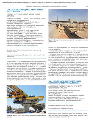 Resúmenes de comunicaciones. VII Congreso de ACHE. Congreso Internacional de Estructuras 119
549. VIADUCTO SOBRE JAMAL ABDUL NASSER
STREET, KUWAIT
VIADUCT OVER JAMAL ABDUL NASSER STREET
(KUWAIT)
Luis Matute Rubio. IDEAM, S.A. Director General. Ingeniero de Caminos,
Canales y Puertos. luis.matute@ideam.es
Javier Torrico Liz. FHECOR S.A. Director de División. Ingeniero
de Caminos, Canales y Puertos. jatl@fhecor.es
Daniel Martínez Agromayor. IDEAM, S.A. Director de Departamento
de Puentes. Ingeniero de Caminos, Canales y Puertos.
daniel.martinez@ideam.es
Javier Milián Mateos. FHECOR S.A. Jefe de Equipo. Ingeniero
de Caminos, Canales y Puertos. javier.milian@fhecor.es
Jesús Martín Suárez. IDEAM, S.A. Director de Asistencias Técnicas.
Ingeniero de Caminos, Canales y Puertos. jesus.martin@ideam.es
Reyes García Orduña. IDEAM, S.A. Ingeniero Proyectista. Ingeniera
de Caminos, Canales y Puertos. reyes.garcia@ideam.es
Alejandro Abel Núñez. FECHOR S.A. Ingeniero Proyectista. Ingeniero
de Caminos, Canales y Puertos. aan@fhecor.es
Alberto Nicolás Pazo. IDEAM, S.A. Ingeniero Proyectista. Ingeniero
de Caminos, Canales y Puertos. alberto.nicolas@ideam.es
Construcción por dovelas, construcción vano a vano con viga
lanzadera, Kuwait.
Segmental construction, span-by-span erection with overhead erection
girder, Kuwait.
El viaducto sobre la calle Jamal Abdul Nasser, en Kuwait, está formado
por un tronco principal de más de 7 km subdividido en 25 tramos. El
ancho es variable hasta llegar a superar los 25 m en algunos tramos,
aunque el ancho principalmente se encuentra en los 15,3 m. La luz
tipo es de 45,00 m pero en algunos cruces llega a alcanzar los 57,00 m.
La sección se compone de 2 cajones prefabricados de hormigón pre-
tensado pero aumentan hasta a 5 cajones en las secciones de incorpo-
ración de rampas. La ejecución ha sido mediante dovelas prefabricadas
de hormigón con una longitud aproximada de 3,00 m, cosidas me-
diante pretensado, tanto exterior como interior, y alzadas con grúas
lanzaderas que salvaban la luz tipo de 45,00 m. En el caso de los vanos
de mayor luz, la parte cercana a las pilas se ejecutaba en avance en
voladizo para luego completar la zona central con el izado mediante
las grúas lanzaderas.
Además de las unidades principales del tronco existen otras 4 uni-
dades principales de anchos hasta 23,7 m y luz de 50 m.
El conjunto de estructuras se completa con 24 rampas de acceso y
cruce del tramo principal cuya luz llega a alcanzar en algunos casos
los 100,00 m. La ejecución ha sido mediante dovelas prefabricadas y
avance en voladizo, las dovelas prefabricadas se cosían tanto con pre-
tensado interior como con pretensado exterior.
Las pilas son rectangulares de ancho 4,00 m, están situadas sobre
la mediana de la calle, y sobre ellas se disponen diagramas transver-
sales ejecutados in situ que unen los distintos cajones prefabricados.
La cimentación ha sido profunda con pilotes de diámetro 1.200 mm.
El proyecto original fue realizado por Louis Berger en 2008. No obs-
tante durante 2012-2015 se realizó un proyecto modificado por Tony
Gee and Partners (Hong Kong) y el Independent Checking ha sido rea-
lizado por FHEID (Ideam-Fhecor). La constructora ha sido una U.T.E de
Rizzani de Eccher, OHL (Construcción), Boodai Constructions y Trevi.
560. PUENTE ARCO SOBRE EL RÍO VARTA
EN GORZÓW WIELKOPOLSKI, POLONIA
ARCH BRIDGE OVER RIVER WARTA IN GORZÓZ
WIELKOPOLSKI (POLAND)
Héctor Bernardo Gutiérrez. DRAGADOS. Dirección Técnica.
Dr. Ingeniero de Caminos, Canales y Puertos.
hbernardog@dragados.com
Conchita Lucas Serrano. DRAGADOS. Dirección Técnica. Ingeniera
de Caminos, Canales y Puertos. clucass@dragados.com
José Manuel Merayo Pérez. DRAGADOS. Project Manager. Ingeniero
de Caminos, Canales y Puertos. jmmerayop@dragados.com
Gorzów Wielkopolski, puente arco, empuje.
Gorzów Wielkopolski, arch bridge, launching.
La vía rápida S3 es una carretera en Polonia que recorrerá el país des-
de el mar Báltico hasta llegar a la frontera con la República Checa,
donde conectará con la autovía D11.
Figura 1. Montaje tronco principal con dovelas prefabricadas y grúa
lanzadora
Figura 2. Montaje rampa de cruce con ejecución en voladizos con dovelas
prefabricadas
Document downloaded from http://www.elsevier.es, day 21/06/2017. This copy is for personal use. Any transmission of this document by any media or format is strictly prohibited.
Document downloaded from http://www.elsevier.es, day 03/07/2017. This copy is for personal use. Any transmission of this document by any media or format is strictly prohibited.
Document downloaded from http://www.elsevier.es, day 03/07/2017. This copy is for personal use. Any transmission of this document by any media or format is strictly prohibited.
Document downloaded from http://www.elsevier.es, day 13/07/2017. This copy is for personal use. Any transmission of this document by any media or format is strictly prohibited.
Document downloaded from http://www.elsevier.es, day 13/07/2017. This copy is for personal use. Any transmission of this document by any media or format is strictly prohibited.
 