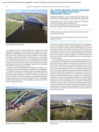 120 Resúmenes de comunicaciones. VII Congreso de ACHE. Congreso Internacional de Estructuras
La segunda fase de la circunvalación de la ciudad de Gorzów
­
Wielkopolski consiste en una duplicación de calzada y está siendo
ejecutada por DRAGADOS. La obra incluye la ejecución de un puente
sobre el río Varta, gemelo del que existe actualmente. Dicho puente
consta de un vano principal sobre el río Varta, que es un arco metáli-
co de tablero inferior de 120 m de luz, y los viaductos de aproximación
que son tableros mixtos continuos con luz tipo de 60 m. La sección
transversal es común a los tres tramos y está formada por dos cajones
metálicos con losa superior de hormigón. El puente tiene una longitud
total de 709 m y una anchura de 12,86 m.
Las pilas son fustes apantallados de hormigón y los estribos, cerra-
dos. Toda la cimentación es profunda con pilotes de 1 m de diámetro.
El método de construcción elegido ha sido el de empuje del tablero,
incluyendo el arco aunque sin las péndolas tesadas. Para ello se ha
requerido una pila temporal en el río para reducir el vano principal a
dos luces de 60 m. Tras finalizar el empuje, las péndolas son puestas
en carga mediante descenso en la pila temporal, la cual es finalmente
retirada. El peso total de estructura metálica a empujar es de 1.564 t
para una longitud de 361 m.
562. PUENTE ARCO IRIS: PUENTE TRANVIARIO
SOBRE LA AUTOPISTA ESTE-OESTE,
CONSTANTINE, ARGELIA
RAINBOW BRIDGE: LIGHT-RAIL BRIDGE OVER THE
EAST-WEST MOTORWAY, CONSTANTINE, ALGERIA
Jorge Bernabeu Larena. Idom. Director de Proyectos. Dr. Ingeniero
de Caminos, Canales y Puertos. jbl@idom.com
Javier Celemín Santillana. Idom. Director de Proyectos. Ingeniero
de Caminos, Canales y Puertos. celemin@idom.com
Diseño estructural, concepción estructural, construcción mixta,
revestimiento, estética.
Structural design, structural conception, composite construction,
cladding, aesthetics.
Constantine, conocida como la ciudad de los puentes, está emplaza-
da en un privilegiado enclave natural protegido por profundos ba-
rrancos. Su conexión tranviaria entre la ciudad antigua y los nuevos
desarrollos urbanos cruza sobre la principal arteria viaria del país:
la autopista Este-Oeste. El puente sobre la autopista, actualmente en
construcción, se plantea como un referente simbólico que da visibi-
lidad a la actuación y conjuga el respeto a la tradición histórica de
Constantine con la voluntad de modernización y su apuesta por el
transporte público.
La estructura planteada retoma el arco, tipología de referencia entre
el rico patrimonio construido de Constantine, actualizando su pro-
puesta. Se plantea un doble arco metálico de 70 m de luz con un ta-
blero mixto a media altura. Unos puntales inclinados unen los arran-
ques del arco y los extremos del tablero en estribos. De esta forma se
reduce los empujes horizontales en la cimentación pilotada de los
arcos, a la vez que se plantea una estructura conjunta monolítica. Con
la misma solución formal se plantean dos esquemas estructurales di-
ferentes e igualmente oportunos. En su concepción de proyecto se
plantea el empotramiento de arcos y puntales con la cimentación,
asumiendo con esta parte del empuje horizontal y evitando el levan-
tamiento en estribos. El proyecto de construcción emplaza apoyos
deslizantes entre el nudo metálico de arco y puntal y el plinto de ci-
mentación, de forma que se asegura la transmisión exclusivamente
vertical a los pilotes; los esfuerzos horizontales se equilibran al actuar
el tablero como tirante y precisa de apoyos que eviten el levantamien-
to en estribos. Se analizan, asimismo, distintas estrategias frente a las
solicitaciones sísmicas.
Vista del lugar de construcción
Montaje de la estructura metálica
El puente es un referente simbólico; una misma forma, diferentes esquemas
estructurales
Document downloaded from http://www.elsevier.es, day 21/06/2017. This copy is for personal use. Any transmission of this document by any media or format is strictly prohibited.
Document downloaded from http://www.elsevier.es, day 03/07/2017. This copy is for personal use. Any transmission of this document by any media or format is strictly prohibited.
Document downloaded from http://www.elsevier.es, day 03/07/2017. This copy is for personal use. Any transmission of this document by any media or format is strictly prohibited.
Document downloaded from http://www.elsevier.es, day 13/07/2017. This copy is for personal use. Any transmission of this document by any media or format is strictly prohibited.
Document downloaded from http://www.elsevier.es, day 13/07/2017. This copy is for personal use. Any transmission of this document by any media or format is strictly prohibited.
 