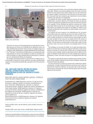 16 Resúmenes de comunicaciones. VII Congreso de ACHE. Congreso Internacional de Estructuras
viamente. Un retraso en el hormigonado de una pila detiene el mon-
taje y provoca un retraso en el montaje de los siguientes vanos. Las
vigas prefabricadas permiten colocar vanos en cualquier lugar y en
cualquier orden adaptándose a la disponibilidad de pilas finalizadas.
• En el “full span” y las dovelas prefabricadas se usa maquinaria muy
especializada, las averías son complejas y la falta de recambios de-
tiene el montaje. Las vigas prefabricadas necesitan grúas y camiones
que son relativamente fáciles de reemplazar.
Las ventajas mostradas durante la ejecución de los tablero han in-
crementado el número de vanos previstos con vigas prefabricadas
respecto a lo inicialmente planificado, pasando de los 6 km previstos
a 11 km.
102. RED LINE SOUTH. METRO DE DOHA
(QATAR). ESTRUCTURAS SINGULARES
CONSTRUIDAS IN SITU DE ANCHO O CANTO
VARIABLE
RED LINE SOUTH. DOHA METRO (QATAR). COMPLEX
CAST-IN-SITU STRUCTURES
Jordi Revoltós Fort. SENER Ingeniería y Sistemas, S.A. Jefe de Sección
de Puentes y Viaductos. Ingeniero de Caminos. jrevoltos@sener.es
Javier Antón Díaz. SENER Ingeniería y Sistemas, S.A. Ingeniero
de Sección de Puentes y Viaductos. Ingeniero de Caminos. janton@sener.es
Silvia Criado Catalina. SENER Ingeniería y Sistemas, S.A. Ingeniera
de Sección de Puentes y Viaductos. Ingeniera de Caminos. scriado@sener.es
Juan Miguel Cereceda Boudet. SENER Ingeniería y Sistemas, S.A.
Ingeniero de Sección de Puentes y Viaductos. Ingeniero de Caminos.
jmcereceda@sener.es
Manuel Palomo Herrero. SENER Ingeniería y Sistemas, S.A. Ingeniero
de Sección de Puentes y Viaductos. Ingeniero de Caminos.
mpalomo@sener.es
Ancho variable, metro, sección abierta, canto variable, estructura
evolutiva.
Variable width, metro, open section, variable depth, staged structure.
La Red Line South del Metro de Doha (Qatar) cuenta con unos 6.500 me-
tros de longitud y transcurre elevada prácticamente en su totalidad.
Tablero antes unión losas
La mayor parte de la línea se ha construido mediante tableros pre-
fabricados. Debido a las particularidades tanto de la obra como del
entorno en este proyecto han tenido cabida una serie de estructuras
de carácter singular, construidas in-situ, bien por ser de ancho varia-
ble o bien por tener luces mayores que requerirían el uso de medios
auxiliares más potentes a los empleados.
Los tableros de ancho variable siguen las formas de los tableros
prefabricados: secciones abiertas en U donde los trenes circulan por
su interior quedando los pasillos de evacuación al nivel de las puertas
de los vagones. Se han diseñado dos puentes continuos de 3 vanos
para alojar bifurcaciones de vía, de modo que el ancho varía desde
6,05 metros (vía simple) hasta 10,62 m (vía doble). El análisis se ha
realizado empleando tanto modelos de emparrillados como de ele-
mentos finitos.
Los tableros de luces mayores a las admitidas por las secciones
tipo prefabricadas han requerido secciones de canto variable. Pues-
to que la sección tipo de los prefabricados es en U, los tableros de
canto variable mantienen esa forma exterior y descuelgan un cajón
de canto variable. En los casos de vía simple (6,05 m de ancho), el
cajón ocupa todo el ancho de la sección, dando lugar a una sección
híbrida: sección abierta considerando el canto total y cajón cerrado
de menor canto. Con estas secciones se ha llegado hasta 75 m de
luz.
Sin embargo, en secciones de doble vía el cajón descuelga única-
mente en el centro de la sección para aligerar tanto física como visual-
mente la solución. Se trata de una sección con un comportamiento
resistente muy complejo, donde la participación de la rígida sección
cajón y la flexible sección abierta en U varía a medida que aumenta y
disminuye el canto. Con estas secciones se ha llegado hasta 60 m de
luz.
El estudio ha requerido de diversos modelos para entender el fenó-
meno, desde simples modelos de barras hasta complejos modelos de
elementos finitos tipo lámina.
En estas estructuras las fases de construcción condicionan signifi-
cativamente el estado tensional final de la estructura, por lo que son
fuertemente evolutivas. Además, era necesario que la viga de lanza-
miento para la ejecución de vanos de dovelas pasara por encima de
alguno de estos puentes.
Puente continuo de canto variable ejecutado in situ
Document downloaded from http://www.elsevier.es, day 21/06/2017. This copy is for personal use. Any transmission of this document by any media or format is strictly prohibited.
Document downloaded from http://www.elsevier.es, day 03/07/2017. This copy is for personal use. Any transmission of this document by any media or format is strictly prohibited.
Document downloaded from http://www.elsevier.es, day 03/07/2017. This copy is for personal use. Any transmission of this document by any media or format is strictly prohibited.
Document downloaded from http://www.elsevier.es, day 13/07/2017. This copy is for personal use. Any transmission of this document by any media or format is strictly prohibited.
Document downloaded from http://www.elsevier.es, day 13/07/2017. This copy is for personal use. Any transmission of this document by any media or format is strictly prohibited.
 