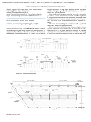 Resúmenes de comunicaciones. VII Congreso de ACHE. Congreso Internacional de Estructuras 25
Matthew Dinnison. Fulton Hogan. Senior Project Manager. Masters
Engineering Science-Project Management.
matthew.dinnison@fultonhogan.com.au
Samuel Thornton. Fulton Hogan. Senior Project Engineer. Bachelor
Degree-Civil Engineering. samuel.thornton@fultonhogan.com.au
Losa in situ, postesado, refuerzo, pilote, vertedero.
In situ slab, post tensionning, strengthening, pile, waste fill.
El proyecto de mejora de la autovía M80 Ring Road entre Sunshine
Avenue y Calder Freeway incluye dos estructuras gemelas sobre el
antiguo vertedero industrial de Sunshine, ubicado en el extremo sur
de los puentes sobre el río Maribyrnong, en Victoria, Australia. Ambas
estructuras consisten en losas in situ de 0,65 m de canto postesadas
de 120 m de longitud, apoyadas sobre pilotes hincados los cuales des-
cansan en la base del vertedero.
El objetivo último del proyecto es ampliar dos carriles adicionales
por sentido, así como proporcionar el nivel de seguridad exigido por
la vigente normativa australiana. Esto se consigue mediante la unión
de las dos estructuras existentes con una estructura con misma tipo-
logía, esto es, una losa in situ postesada y sustentada en pilotes hin-
cados.
El diseño es llevado a cabo por la unión temporal de Arup, Flint &
Neill y SMEC, y ejecutada por Fulton Hogan.
El hecho de encontrarse las estructuras sobre un antiguo vertedero
presenta importantes retos tanto en la fase de diseño como en su fu-
tura construcción. En particular, la subestructura ha de ser diseñada
de acuerdo a las características del material sobre el que descansa y
la reducida estabilidad lateral proporcionada por el material de relle-
Sección tipo: situación original y final
Planta general estructura
Document downloaded from http://www.elsevier.es, day 21/06/2017. This copy is for personal use. Any transmission of this document by any media or format is strictly prohibited.
Document downloaded from http://www.elsevier.es, day 03/07/2017. This copy is for personal use. Any transmission of this document by any media or format is strictly prohibited.
Document downloaded from http://www.elsevier.es, day 03/07/2017. This copy is for personal use. Any transmission of this document by any media or format is strictly prohibited.
Document downloaded from http://www.elsevier.es, day 13/07/2017. This copy is for personal use. Any transmission of this document by any media or format is strictly prohibited.
Document downloaded from http://www.elsevier.es, day 13/07/2017. This copy is for personal use. Any transmission of this document by any media or format is strictly prohibited.
 
