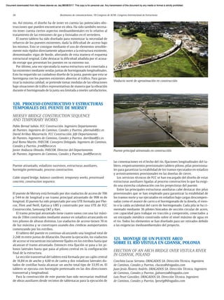 26 Resúmenes de comunicaciones. VII Congreso de ACHE. Congreso Internacional de Estructuras
no. Así mismo, el diseño ha de tener en cuenta las potenciales obs-
trucciones que pueden encontrarse en obra. Ha sido también necesa-
rio tener cuenta ciertos aspectos medioambientales en lo relativo al
tratamiento de las emisiones de gas y lixiviados en el vertedero.
El nuevo tablero ha sido diseñado para minimizar la necesidad de
refuerzo de los puentes existentes, dada la dificultad de acceso bajo
los mismos. Esto se consigue mediante el uso de elementos sensible-
mente más rígidos directamente adyacentes a la estructura existente,
denominados vigas de borde, alterando de esta manera el esquema
estructural original. Cabe destacar la dificultad añadida por el acusa-
do esviaje que presentan los puentes en su extremo sur.
Por último, una vez ejecutada la nueva estructura será conectada a
las existentes mediante sendas juntas de hormigonado longitudinales.
Esto ha requerido un cuidadoso diseño de la junta, puesto que esta se
hormigona con los puentes existentes abiertos al tráfico. Para garan-
tizar la máxima calidad, se pretende tomar medidas de las vibraciones
bajo situaciones de tráfico representativas de manera que la vibración
durante el hormigonado de la junta sea limitada a niveles satisfactorios.
120. PROCESO CONSTRUCTIVO Y ESTRUCTURAS
TEMPORALES DEL PUENTE DE MERSEY
MERSEY BRIDGE CONSTRUCTION SEQUENCE
AND TEMPORARY WORKS
Pablo Bernal Sahún. FCC Construcción. Ingeniero Departamento
de Puentes. Ingeniero de Caminos, Canales y Puertos. pbernals@fcc.es
David Arribas Mazarracín. FCC Construcción. Jefe Departamento
de Puentes. Ingeniero de Caminos, Canales y Puertos. darribas@fcc.es
José Romo Martín. FHECOR. Consejero Delegado. Ingeniero de Caminos,
Canales y Puertos. jrm@fhecor.es
Javier Andueza Olmedo. FHECOR. Director del Departamento
de Puentes. Ingeniero de Caminos, Canales y Puertos. jao@fhecor.es
Puente atirantado, voladizos sucesivos, estructuras auxiliares,
hormigón pretensado, proceso constructivo.
Cable stayed bridge, balance cantilever, temporary works, prestressed
concrete, construction sequence.
El puente de Mersey está formado por dos viaductos de acceso de 706
y 544 m de longitud y un tramo principal atirantado de 998 m de
longitud. El puente ha sido proyectado por una UTE formada por Fhe-
cor, Flint and Neill, Eptisa y URS y construido por una UTE de FCC
Construcción, Samsung C&T y Kier.
El tramo principal atirantado tiene cuatro vanos con una luz máxi-
ma de 318m construidos mediante avance en voladizo arrancando en
tres pilonos de alturas distintas. Los viaductos de acceso tienen 70 m
de luz máxima y se construyen usando dos cimbras autoportantes
comenzando por los estribos.
El tablero del puente es continuo alcanzando una longitud total de
2.248 m entre juntas de dilatación. Durante la ejecución, los viaductos
de acceso se encuentran inicialmente fijados en los estribos hasta que
alcanzan el tramo atirantado. Entonces esta fijación se pasa a los pi-
lonos laterales hasta que pasa al pilono central en la configuración
final de la estructura.
La sección transversal del tablero está formada por un cajón central
de 16,84 m de ancho y 4,60 m de canto y dos voladizos laterales do-
tados de costillas hasta alcanzar un ancho total tipo de 33,95 m. El
tablero se ejecuta con hormigón pretensado en las dos direcciones
transversal y longitudinal.
Para la construcción de este puente han sido necesarias multitud
de obras auxiliares desde recintos de tablestacas para la ejecución de
las cimentaciones en el lecho del río, fijaciones longitudinales del ta-
blero, empotramientos provisionales tablero pilono, pilas provisiona-
les para garantizar la estabilidad de los tramos ejecutados en voladizo
y arriostramientos provisionales en las dovelas de cierre.
Los servicios técnicos de FCC se han encargado del diseño de estas
estructuras auxiliares ligadas al proceso constructivo lo que ha exigi-
do una estrecha colaboración con los proyectistas del puente.
Entre las principales estructuras auxiliaras cabe destacar dos pilas
provisionales que se han empleado para garantizar la estabilidad de
los tramos norte y sur ejecutados en voladizo bajo cargas descompen-
sadas como el avance de carro o el hormigonado de la dovela, el vien-
to o la caída accidental del carro de hormigonado. Cada pila se ha ci-
mentado mediante 36 pilotes hincados de sección circular de acero,
con capacidad para trabajar en tracción y compresión, conectados a
un encepado metálico construido sobre el nivel máximo de agua en
el rio. Todos los elementos se han diseñado para ser retirados debido
a las exigencias medioambientales del proyecto.
121. MONTAJE DE UN PUENTE ARCO
SOBRE EL RÍO VÍSTULA EN GDANSK, POLONIA
ERECTION OF AN ARCH BRIDGE OVER VISTULA RIVER
IN GDANSK, POLAND
Conchita Lucas Serrano. DRAGADOS SA. Dirección Técnica. Ingeniera
de Caminos, Canales y Puertos. clucass@dragados.com
Juan Jesús Álvarez Andrés. DRAGADOS SA. Dirección Técnica. Ingeniero
de Caminos, Canales y Puertos. jjalvareza@dragados.com
Luis Peset González. DRAGADOS SA. Dirección Técnica. Ingeniero
de Caminos, Canales y Puertos. lpesetg@dragados.com
Viaducto norte de aproximación en construcción
Puente principal atirantado en construcción
Document downloaded from http://www.elsevier.es, day 21/06/2017. This copy is for personal use. Any transmission of this document by any media or format is strictly prohibited.
Document downloaded from http://www.elsevier.es, day 03/07/2017. This copy is for personal use. Any transmission of this document by any media or format is strictly prohibited.
Document downloaded from http://www.elsevier.es, day 03/07/2017. This copy is for personal use. Any transmission of this document by any media or format is strictly prohibited.
Document downloaded from http://www.elsevier.es, day 13/07/2017. This copy is for personal use. Any transmission of this document by any media or format is strictly prohibited.
Document downloaded from http://www.elsevier.es, day 13/07/2017. This copy is for personal use. Any transmission of this document by any media or format is strictly prohibited.
 