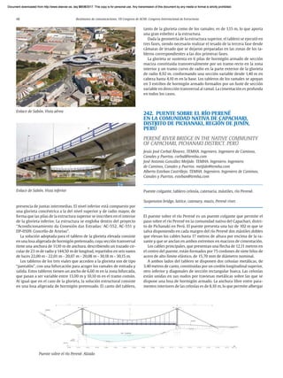 48 Resúmenes de comunicaciones. VII Congreso de ACHE. Congreso Internacional de Estructuras
presencia de juntas intermedias. El nivel inferior está compuesto por
una glorieta concéntrica a la del nivel superior y de radio mayor, de
forma que las pilas de la estructura superior se inscriben en el interior
de la glorieta inferior. La estructura se engloba dentro del proyecto
“Acondicionamiento da Conexión das Estradas: AC-552, AC-551 y
DP-0509. Concello de Arteixo”.
La solución adoptada para el tablero de la glorieta elevada consiste
en una losa aligerada de hormigón pretensado, cuya sección transversal
tiene una anchura de 11,10 m de anchura, describiendo un trazado cir-
cular de 23 m de radio y 144,50 m de longitud, repartidos en seis vanos
de luces 22,00 m - 22,01 m - 20,07 m - 20,08 m - 30,18 m - 30,15 m.
Los tableros de los tres viales que acceden a la glorieta son de tipo
“pantalón”, con una bifurcación para acoger los ramales de entrada y
salida. Estos tableros tienen un ancho de 6,60 m en la zona bifurcada,
que pasan a ser variable entre 13,00 m y 10,10 m en el tramo común.
Al igual que en el caso de la glorieta, la solución estructural consiste
en una losa aligerada de hormigón pretensado. El canto del tablero,
tanto de la glorieta como de los ramales, es de 1,15 m, lo que aporta
una gran esbeltez a la estructura.
Dada la geometría de la estructura superior, el tablero se ejecutó en
tres fases, siendo necesario realizar el tesado de la tercera fase desde
cámaras de tesado que se dejaron preparadas en las zonas de los ta-
bleros correspondientes a las dos primeras fases.
La glorieta se sustenta en 6 pilas de hormigón armado de sección
maciza constituida transversalmente por un tramo recto en la zona
interior y un tramo curvo de radio en la parte exterior de la glorieta
de radio 8,92 m. conformando una sección variable desde 1,40 m en
cabeza hasta 4,10 m en la base. Los tableros de los ramales se apoyan
en 3 estribos de hormigón armado formados por un fuste de sección
variable en dirección transversal al ramal. La cimentación es profunda
en todos los casos.
242. PUENTE SOBRE EL RÍO PERENÉ
EN LA COMUNIDAD NATIVA DE CAPACHARI,
DISTRITO DE PICHANAKI, REGIÓN DE JUNÍN,
PERÚ
PERENÉ RIVER BRIDGE IN THE NATIVE COMMUNITY
OF CAPACHARI, PICHANAKI DISTRICT. PERÚ
Jesús José Corbal Álvarez. TEMHA. Ingeniero. Ingeniero de Caminos,
Canales y Puertos. corbal@temha.com
José Antonio González Meijide. TEMHA. Ingeniero. Ingeniero
de Caminos, Canales y Puertos. meijide@temha.com
Alberto Esteban Castrillejo. TEMHA. Ingeniero. Ingeniero de Caminos,
Canales y Puertos. esteban@temha.com
Puente colgante, tablero celosía, catenaria, mástiles, río Perené.
Suspension bridge, lattice, catenary, masts, Perené river.
El puente sobre el río Perené es un puente colgante que permite el
paso sobre el río Perené en la comunidad nativa del Capachari, distri-
to de Pichanaki en Perú. El puente presenta una luz de 102 m que se
salva disponiendo en cada margen del río Perené dos mástiles dobles
que elevan los cables hasta 17 metros de altura por encima de la ra-
sante y que se anclan en ambos extremos en macizos de cimentación.
Los cables principales, que presentan una flecha de 12,11 metros en
el centro del puente, están formados por 75 cordones de siete hilos de
acero de alto límite elástico, de 15,70 mm de diámetro nominal.
A ambos lados del tablero se disponen dos celosías metálicas, de
3,40 metros de canto, constituidas por un cordón longitudinal superior,
otro inferior y diagonales de sección rectangular hueca. Las celosías
están unidas en sus nudos por traviesas metálicas sobre las que se
dispone una losa de hormigón armado. La anchura libre entre para-
mentos interiores de las celosías es de 8,10 m, lo que permite albergar
Enlace de Sabón. Vista aérea
Puente sobre el río Perené. Alzado
Enlace de Sabón. Vista inferior
Document downloaded from http://www.elsevier.es, day 21/06/2017. This copy is for personal use. Any transmission of this document by any media or format is strictly prohibited.
Document downloaded from http://www.elsevier.es, day 03/07/2017. This copy is for personal use. Any transmission of this document by any media or format is strictly prohibited.
Document downloaded from http://www.elsevier.es, day 03/07/2017. This copy is for personal use. Any transmission of this document by any media or format is strictly prohibited.
Document downloaded from http://www.elsevier.es, day 13/07/2017. This copy is for personal use. Any transmission of this document by any media or format is strictly prohibited.
Document downloaded from http://www.elsevier.es, day 13/07/2017. This copy is for personal use. Any transmission of this document by any media or format is strictly prohibited.
 