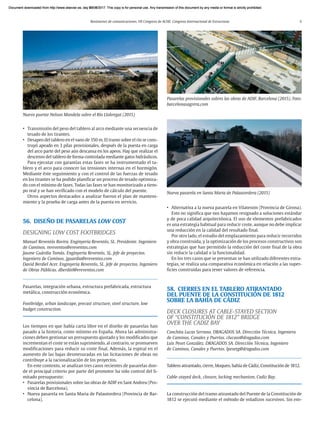 Resúmenes de comunicaciones. VII Congreso de ACHE. Congreso Internacional de Estructuras 5
• Transmisión del peso del tablero al arco mediante una secuencia de
tesado de los tirantes.
• Desapeo del tablero en el vano de 150 m. El tramo sobre el río se cons-
truyó apeado en 3 pilas provisionales, después de la puesta en carga
del arco parte del peso aún descansa en los apeos. Hay que realizar el
descenso del tablero de forma controlada mediante gatos hidráulicos.
Para ejecutar con garantías estas fases se ha instrumentado el ta-
blero y el arco para conocer las tensiones internas en el hormigón.
Mediante éste seguimiento y con el control de las fuerzas de tesado
en los tirantes se ha podido planificar un proceso de tesado optimiza-
do con el mínimo de fases. Todas las fases se han monitorizado a tiem-
po real y se han verificado con el modelo de cálculo del puente.
Otros aspectos destacados a analizar fueron el plan de manteni-
miento y la prueba de carga antes de la puesta en servicio.
56. DISEÑO DE PASARELAS LOW COST
DESIGNING LOW COST FOOTBRIDGES
Manuel Reventós Rovira. Enginyeria Reventós, SL. Presidente. Ingeniero
de Caminos. mreventos@ereventos.com
Jaume Guàrdia Tomàs. Enginyeria Reventós, SL. Jefe de proyectos.
Ingeniero de Caminos. jguardia@ereventos.com
David Berdiel Acer. Enginyeria Reventós, SL. Jefe de proyectos. Ingeniero
de Obras Públicas. dberdiel@ereventos.com
Pasarelas, integración urbana, estructura prefabricada, estructura
metálica, construcción económica.
Footbridge, urban landscape, precast structure, steel structure, low
budget construction.
Los tiempos en que había carta libre en el diseño de pasarelas han
pasado a la historia, como mínimo en España. Ahora las administra-
ciones deben gestionar un presupuesto ajustado y los modificados que
incrementan el coste se están suprimiendo, al contrario, se promueven
modificaciones para reducir su coste final. Además, la espiral en el
aumento de las bajas desmesuradas en las licitaciones de obras no
contribuye a la racionalización de los proyectos.
En este contexto, se analizan tres casos recientes de pasarelas don-
de el principal criterio por parte del promotor ha sido control del li-
mitado presupuesto:
• Pasarelas provisionales sobre las obras de ADIF en Sant Andreu (Pro-
vincia de Barcelona).
• Nueva pasarela en Santa Maria de Palautordera (Provincia de Bar-
celona).
Nuevo puente Nelson Mandela sobre el Río Llobregat (2015)
• Alternativa a la nueva pasarela en Vilatenim (Provincia de Girona).
Esto no significa que nos hayamos resignado a soluciones estándar
y de poca calidad arquitectónica. El uso de elementos prefabricados
es una estrategia habitual para reducir coste, aunque no debe implicar
una reducción en la calidad del resultado final.
Por otro lado, el estudio del emplazamiento para reducir recorridos
y obra construida, y la optimización de los procesos constructivos son
estrategias que han permitido la reducción del coste final de la obra
sin reducir la calidad o la funcionalidad.
En los tres casos que se presentan se han utilizado diferentes estra-
tegias, se realiza una comparativa económica en relación a las super-
ficies construidas para tener valores de referencia.
58. CIERRES EN EL TABLERO ATIRANTADO
DEL PUENTE DE LA CONSTITUCIÓN DE 1812
SOBRE LA BAHÍA DE CÁDIZ
DECK CLOSURES AT CABLE-STAYED SECTION
OF “CONSTITUCIÓN DE 1812” BRIDGE
OVER THE CADIZ BAY
Conchita Lucas Serrano. DRAGADOS SA. Dirección Técnica. Ingeniera
de Caminos, Canales y Puertos. clucass@dragados.com
Luis Peset González. DRAGADOS SA. Dirección Técnica. Ingeniero
de Caminos, Canales y Puertos. lpesetg@dragados.com
Tablero atirantado, cierre, bloqueo, bahía de Cádiz, Constitución de 1812.
Cable-stayed deck, closure, locking mechanism, Cadiz Bay.
La construcción del tramo atirantado del Puente de la Constitución de
1812 se ejecutó mediante el método de voladizos sucesivos. Sin em-
Nueva pasarela en Santa Maria de Palautordera (2015)
Pasarelas provisionales sobres las obras de ADIF, Barcelona (2015). Foto:
barcelonasagrera.com
Document downloaded from http://www.elsevier.es, day 21/06/2017. This copy is for personal use. Any transmission of this document by any media or format is strictly prohibited.
Document downloaded from http://www.elsevier.es, day 03/07/2017. This copy is for personal use. Any transmission of this document by any media or format is strictly prohibited.
Document downloaded from http://www.elsevier.es, day 03/07/2017. This copy is for personal use. Any transmission of this document by any media or format is strictly prohibited.
Document downloaded from http://www.elsevier.es, day 13/07/2017. This copy is for personal use. Any transmission of this document by any media or format is strictly prohibited.
Document downloaded from http://www.elsevier.es, day 13/07/2017. This copy is for personal use. Any transmission of this document by any media or format is strictly prohibited.
 