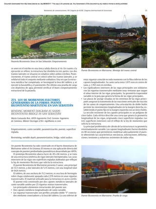 Resúmenes de comunicaciones. VII Congreso de ACHE. Congreso Internacional de Estructuras 55
se unen en el estribo en una única salida directa al río. En cuanto a la
ejecución se refiere, la estructura fue dividida en tres partes. Los dos
tramos laterales se situaron en voladizo sobre ambos estribos. Poste-
riormente, el tramo central se colocó sobre los tramos laterales, y se
solidarizó todo el conjunto mediante soldadura. Una vez que la estruc-
tura metálica fue completada, se hormigonó la losa del tablero, y se
ejecutó la barandilla y el pavimento. Por último una prueba de carga
con depósitos de agua permitió verificar el buen comportamiento
estructural de la pasarela.
273. LEY DE MOMENTOS FLECTORES
GENERADORA DE LA FORMA: PUENTE
BICONTENTIO MARTUTENE EN SAN SEBASTIÁN
BENDING MOMENT DIAGRAM AS SHAPE:
BICONTENTIO BRIDGE IN SAN SEBASTIÁN
Mario Guisasola Ron. ANTA Ingeniería Civil. Gerente. Ingeniero
de Caminos. Máster Ouvrages d’Art. mgr@anta-ic.com
Empotramiento, canto variable, parametrización, puente, superficie
reglada.
Restraining, variable depth, parameterization, bridge, ruled surface.
Un puente Bicontentio ha sido construido en el barrio donostiarra de
Martutene sobre el río Urumea. El mismo es una aplicación directa del
concepto de puentes prediseñados paramétricos desarrollado por ANTA.
El prototipo Bicontentio abarca luces de 20 a 66 metros, y se trata
de una estructura simétrica de vigas laterales biempotradas. Las caras
exteriores de las vigas son superficies regladas alabeadas que reflejan
la ley de momentos flectores que solicita la estructura.
El puente Bicontentio de Martutene presenta 3 vanos: uno principal
de 51,5 metros, y dos laterales de 5,15 metros, con una longitud total
de 64,4 metros.
El tablero, de una anchura de 15,5 metros, es una losa de hormigón
sobre chapa colaborante apoyada cada 2,576 metros en unas viguetas
transversales. El material utilizado para la estructura es acero cortén.
El puente está constituido por dos cajones metálicos laterales de
canto variable unidos por 25 viguetas mixtas transversales.
Los principales elementos estructurales del puente son:
• Dos cajones metálicos longitudinales de canto variable.
• Las viguetas transversales son perfiles armados doble “T” conecta-
dos mediante conectadores a la losa del tablero. La cara inferior de
estas viguetas coincide en todo momento con la fibra inferior de los
cajones longitudinales. Su canto varía entre 1.075 mm en centro de
vano, y 1.765 mm en estribos.
• Los rigidizadores interiores de las vigas principales son solidarios
con las viguetas transversales mediante unas ventanas que rasgan
el alma interior de las vigas principales. Su geometría trapezoidal
variable es la guía que genera la forma de las vigas principales.
• Las placas de anclaje situadas en los extremos de las vigas princi-
pales aseguran la transmisión de las reacciones verticales de tracción
de los vanos de empotramiento. Una articulación de doble bulón
permite los movimientos longitudinales en la margen derecha, es-
tableciendo el punto fijo en la margen izquierda con un único bulón.
La sección resistente de los cajones principales es un polígono de
cinco lados. Cada vértice describe una curva que genera la geometría
longitudinal de las vigas, originando cinco superficies regladas. Las
tres superficies exteriores son el reflejo de la ley de momentos que
solicita la estructura.
La principal problemática de cálculo de la estructura es su geometría
extremadamente variable. Los cajones longitudinales fueron divididos
en 48 secciones que permitieron modelizar adecuadamente el puen-
te obteniendo las características mecánicas, solicitaciones, deforma-
ciones, tensiones y esfuerzos resistentes de todas ellas.
Pasarela Bicontentio Sinus en San Sebastián. Empotramiento
Puente Bicontentio en Martutene. Prueba de carga
Puente Bicontentio en Martutene. Montaje del tramo central
Document downloaded from http://www.elsevier.es, day 21/06/2017. This copy is for personal use. Any transmission of this document by any media or format is strictly prohibited.
Document downloaded from http://www.elsevier.es, day 03/07/2017. This copy is for personal use. Any transmission of this document by any media or format is strictly prohibited.
Document downloaded from http://www.elsevier.es, day 03/07/2017. This copy is for personal use. Any transmission of this document by any media or format is strictly prohibited.
Document downloaded from http://www.elsevier.es, day 13/07/2017. This copy is for personal use. Any transmission of this document by any media or format is strictly prohibited.
Document downloaded from http://www.elsevier.es, day 13/07/2017. This copy is for personal use. Any transmission of this document by any media or format is strictly prohibited.
 