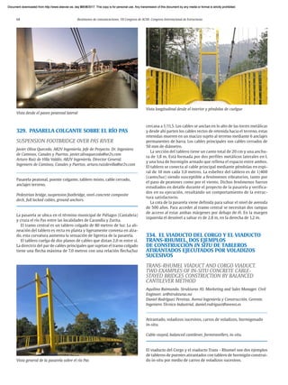 68 Resúmenes de comunicaciones. VII Congreso de ACHE. Congreso Internacional de Estructuras
329. PASARELA COLGANTE SOBRE EL RÍO PAS
SUSPENSION FOOTBRIDGE OVER PAS RIVER
Javier Oliva Quecedo. AR2V Ingeniería. Jefe de Proyecto. Dr. Ingeniero
de Caminos, Canales y Puertos. javier.olivaquecedo@ar2v.com
Arturo Ruiz de Villa Valdés. AR2V Ingeniería. Director General.
Ingeniero de Caminos, Canales y Puertos. arturo.ruizdevilla@ar2v.com
Pasarela peatonal, puente colgante, tablero mixto, cable cerrado,
anclajes terreno.
Pedestrian bridge, suspension footbridge, steel-concrete composite
deck, full locked cables, ground anchors.
La pasarela se ubica en el término municipal de Piélagos (Cantabria)
y cruza el río Pas entre las localidades de Carandía y Zurita.
El tramo central es un tablero colgado de 80 metros de luz. La ali-
neación del tablero es recta en planta y ligeramente convexa en alza-
do, esta curvatura aumenta la sensación de ligereza de la pasarela.
El tablero cuelga de dos planos de cables que distan 2,0 m entre sí.
La directriz del par de cables principales que sujetan el tramo colgado
tiene una flecha máxima de 7,0 metros con una relación flecha/luz
cercana a 1/11,5. Los cables se anclan en lo alto de las torres metálicas
y desde ahí parten los cables rectos de retenida hacia el terreno, estas
retenidas mueren en un macizo sujeto al terreno mediante 6 anclajes
permanentes de barra. Los cables principales son cables cerrados de
50 mm de diámetro.
La sección del tablero tiene un canto total de 20 cm y una anchu-
ra de 1,8 m. Está formada por dos perfiles metálicos laterales en L
y una losa de hormigón armado que rellena el espacio entre ambos.
El tablero se conecta al cable principal mediante péndolas en espi-
ral de 10 mm cada 3,0 metros. La esbeltez del tablero es de 1/400
(canto/luz) siendo susceptible a fenómenos vibratorios, tanto por
el paso de peatones como por el viento. Dichos fenómenos fueron
estudiados en detalle durante el proyecto de la pasarela y verifica-
dos en su ejecución, resultando un comportamiento de la estruc-
tura satisfactorio.
La cota de la pasarela viene definida para salvar el nivel de avenida
de 500 años. Para acceder al tramo central se necesitan dos rampas
de acceso al estar ambas márgenes por debajo de él. En la margen
izquierda el desnivel a salvar es de 2,8 m, en la derecha de 1,2 m.
334. EL VIADUCTO DEL CORGO Y EL VIADUCTO
TRANS-RHUMEL. DOS EJEMPLOS
DE CONSTRUCCIÓN IN SITU DE TABLEROS
ATIRANTADOS EJECUTADOS POR VOLADIZOS
SUCESIVOS
TRANS-RHUMEL VIADUCT AND CORGO VIADUCT.
TWO EXAMPLES OF IN-SITU CONCRETE CABLE-
STAYED BRIDGES CONSTRUCTION BY BALANCED
CANTILEVER METHOD
Aquilino Raimundo. Strukturas AS. Marketing and Sales Manager. Civil
Engineer. ar@strukturas.no
Daniel Rodríguez Pereiras. Avensi Ingeniería y Construcción. Gerente.
Ingeniero Técnico Industrial. daniel.rodriguez@avensi.es
Atirantado, voladizos sucesivos, carros de voladizos, hormigonado
in-situ.
Cable-stayed, balanced cantilever, formtravellers, in-situ.
El viaducto del Corgo y el viaducto Trans - Rhumel son dos ejemplos
de tableros de puentes atirantados con tablero de hormigón construi-
do in-situ por medio de carros de voladizos sucesivos.
Vista general de la pasarela sobre el río Pas
Vista longitudinal desde el interior y péndolas de cuelgue
Vista desde el paseo peatonal lateral
Document downloaded from http://www.elsevier.es, day 21/06/2017. This copy is for personal use. Any transmission of this document by any media or format is strictly prohibited.
Document downloaded from http://www.elsevier.es, day 03/07/2017. This copy is for personal use. Any transmission of this document by any media or format is strictly prohibited.
Document downloaded from http://www.elsevier.es, day 03/07/2017. This copy is for personal use. Any transmission of this document by any media or format is strictly prohibited.
Document downloaded from http://www.elsevier.es, day 13/07/2017. This copy is for personal use. Any transmission of this document by any media or format is strictly prohibited.
Document downloaded from http://www.elsevier.es, day 13/07/2017. This copy is for personal use. Any transmission of this document by any media or format is strictly prohibited.
 