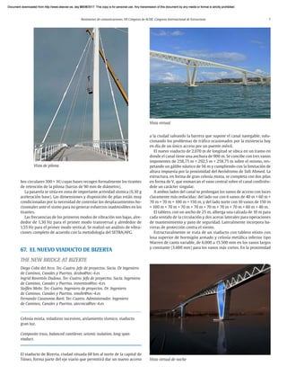 Resúmenes de comunicaciones. VII Congreso de ACHE. Congreso Internacional de Estructuras 7
bos circulares 300 × 16) cuyas bases recogen formalmente los tirantes
de retención de la pilona (barras de 90 mm de diámetro).
La pasarela se sitúa en zona de importante actividad sísmica (0,30 g
aceleración base). Las dimensiones y disposición de pilas están muy
condicionadas por la necesidad de controlar los desplazamientos ho-
rizontales ante el sismo para no generar esfuerzos inadmisibles en los
tirantes.
Las frecuencias de los primeros modos de vibración son bajas, alre-
dedor de 1,30 Hz para el primer modo transversal y alrededor de
1,55 Hz para el primer modo vertical. Se realizó un análisis de vibra-
ciones completo de acuerdo con la metodología del SETRA/AFG.
67. EL NUEVO VIADUCTO DE BIZERTA
THE NEW BRIDGE AT BIZERTE
Diego Cobo del Arco. Tec-Cuatro. Jefe de proyectos. Socio. Dr Ingeniero
de Caminos, Canales y Puertos. dcobo@tec-4.es
Ingrid Raventós Dudous. Tec-Cuatro. Jefa de proyectos. Socia. Ingeniera
de Caminos, Canales y Puertos. iraventos@tec-4.es
Steffen Mohr. Tec-Cuatro. Ingeniero de proyectos. Dr. Ingeniero
de Caminos, Canales y Puertos. smohr@tec-4.es
Fernando Casanovas Baró. Tec-Cuatro. Administrador. Ingeniero
de Caminos, Canales y Puertos. atecnica@tec-4.es
Celosía mixta, voladizos sucesivos, aislamiento sísmico, viaducto
gran luz.
Composite truss, balanced cantilever, seismic isolation, long span
viaduct.
El viaducto de Bizerta, ciudad situada 60 km al norte de la capital de
Túnez, forma parte del eje viario que permitirá dar un nuevo acceso
Vista de pilona
Vista virtual
Vista virtual de noche
a la ciudad salvando la barrera que supone el canal navegable, solu-
cionando los problemas de tráfico ocasionados por la existencia hoy
en día de un único acceso por un puente móvil.
El nuevo viaducto de 2.070 m de longitud se ubica en un tramo en
donde el canal tiene una anchura de 900 m. Se concibe con tres vanos
imponentes de 258,75 m + 292,5 m + 258,75 m sobre el mismo, res-
petando un gálibo náutico de 56 m y cumpliendo con la limitación de
altura impuesta por la proximidad del Aeródromo de Sidi Ahmed. La
estructura, en forma de gran celosía mixta, se completa con dos pilas
en forma de V, que enmarcan el vano central sobre el canal confirién-
dole un carácter singular.
A ambos lados del canal se prolongan los vanos de acceso con luces
claramente más reducidas: del lado sur con 6 vanos de 40 m + 60 m +
70 m + 70 m + 100 m + 150 m, y del lado norte con 10 vanos de 150 m
+ 100 m + 70 m + 70 m + 70 m + 70 m + 70 m + 70 m + 60 m + 40 m.
El tablero, con un ancho de 25 m, alberga una calzada de 10 m para
cada sentido de la circulación y dos aceras laterales para operaciones
de mantenimiento y paso de seguridad. Lateralmente incorpora ba-
rreras de protección contra el viento.
Estructuralmente se trata de un viaducto con tablero mixto con
losa superior de hormigón armado y celosía metálica inferior tipo
Warren de canto variable, de 6.000 a 15.500 mm en los vanos largos
y constante (3.600 mm) para los vanos más cortos. En la proximidad
Document downloaded from http://www.elsevier.es, day 21/06/2017. This copy is for personal use. Any transmission of this document by any media or format is strictly prohibited.
Document downloaded from http://www.elsevier.es, day 03/07/2017. This copy is for personal use. Any transmission of this document by any media or format is strictly prohibited.
Document downloaded from http://www.elsevier.es, day 03/07/2017. This copy is for personal use. Any transmission of this document by any media or format is strictly prohibited.
Document downloaded from http://www.elsevier.es, day 13/07/2017. This copy is for personal use. Any transmission of this document by any media or format is strictly prohibited.
Document downloaded from http://www.elsevier.es, day 13/07/2017. This copy is for personal use. Any transmission of this document by any media or format is strictly prohibited.
 