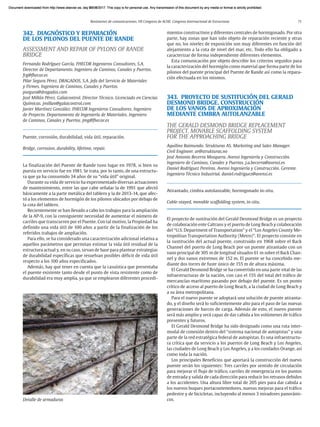 Resúmenes de comunicaciones. VII Congreso de ACHE. Congreso Internacional de Estructuras 71
342. DIAGNÓSTICO Y REPARACIÓN
DE LOS PILONOS DEL PUENTE DE RANDE
ASSESSMENT AND REPAIR OF PYLONS OF RANDE
BRIDGE
Fernando Rodríguez García. FHECOR Ingenieros Consultores, S.A.
Director de Departamento. Ingeniero de Caminos, Canales y Puertos.
frg@fhecor.es
Pilar Segura Pérez. DRAGADOS, S.A. Jefa del Servicio de Materiales
y Firmes. Ingeniera de Caminos, Canales y Puertos.
psegura@dragados.com
José Millán Pérez. Galaicontrol. Director Técnico. Licenciado en Ciencias
Químicas. jmillan@galaicontrol.com
Javier Martínez González. FHECOR Ingenieros Consultores. Ingeniero
de Proyecto. Departamento de Ingeniería de Materiales. Ingeniero
de Caminos, Canales y Puertos. jmg@fhecor.es
Puente, corrosión, durabilidad, vida útil, reparación.
Bridge, corrosion, durability, lifetime, repair.
La finalización del Puente de Rande tuvo lugar en 1978, si bien su
puesta en servicio fue en 1981. Se trata, por lo tanto, de una estructu-
ra que ya ha consumido 34 años de su “vida útil” original.
Durante su vida de servicio ha experimentado diversas actuaciones
de mantenimiento, entre las que cabe señalar la de 1991 que afectó
básicamente a la parte metálica del tablero y la de 2013-14, que afec-
tó a los elementos de hormigón de los pilonos ubicados por debajo de
la cota del tablero.
Recientemente se han llevado a cabo los trabajos para la ampliación
de la AP-9, con la consiguiente necesidad de aumentar el número de
carriles que transcurren por el Puente. Con tal motivo, la Propiedad ha
definido una vida útil de 100 años a partir de la finalización de los
referidos trabajos de ampliación.
Para ello, se ha considerado una caracterización adicional relativa a
aquellos parámetros que permitan estimar la vida útil residual de la
estructura actual y, en su caso, sirvan de base para plantear estrategias
de durabilidad específicas que resuelvan posibles déficit de vida útil
respecto a los 100 años especificados.
Además, hay que tener en cuenta que la casuística que presentaba
el puente existente tanto desde el punto de vista resistente como de
durabilidad era muy amplia, ya que se emplearon diferentes procedi-
mientos constructivos y diferentes centrales de hormigonado. Por otra
parte, hay zonas que han sido objeto de reparación reciente y otras
que no, los niveles de exposición son muy diferentes en función del
alejamiento a la cota de nivel del mar, etc. Todo ello ha obligado a
caracterizar de forma independiente diferentes elementos.
Esta comunicación por objeto describir los criterios seguidos para
la caracterización del hormigón como material que forma parte de los
pilonos del puente principal del Puente de Rande así como la repara-
ción efectuada en los mismos.
343. PROYECTO DE SUSTITUCIÓN DEL GERALD
DESMOND BRIDGE. CONSTRUCCIÓN
DE LOS VANOS DE APROXIMACIÓN
MEDIANTE CIMBRA AUTOLANZABLE
THE GERALD DESMOND BRIDGE REPLACEMENT
PROJECT. MOVABLE SCAFFOLDING SYSTEM
FOR THE APPROACHING BRIDGE
Aquilino Raimundo. Strukturas AS. Marketing and Sales Manager.
Civil Engineer. ar@strukturas.no
José Antonio Becerra Mosquera. Avensi Ingeniería y Construcción.
Ingeniero de Caminos, Canales y Puertos. j.a.becerra@avensi.es
Daniel Rodríguez Pereiras. Avensi Ingeniería y Construcción. Gerente.
Ingeniero Técnico Industrial. daniel.rodriguez@avensi.es
Atirantado, cimbra autolanzable, hormigonado in-situ.
Cable-stayed, movable scaffolding system, in-situ.
El proyecto de sustitución del Gerald Desmond Bridge es un proyecto
de colaboración ente Caltrans y el puerto de Long Beach y colaboración
del “U.S. Department of Transportation” y el “Los Angeles County Me-
tropolitan Transportation Authority (Metro)”. El proyecto consiste en
la sustitución del actual puente, construido en 1968 sobre el Back
Channel del puerto de Long Beach por un puente atirantado con un
vano principal de 305 m de longitud situados 61 m sobre el Back Chan-
nel y dos vanos extremos de 152 m. El puente se ha concebido me-
diante dos torres de fuste único de 155 m de altura máxima.
El Gerald Desmond Bridge se ha convertido en una parte vital de las
infraestructuras de la nación, con casi el 15% del total del tráfico de
mercancías marítimo pasando por debajo del puente. Es un punto
crítico de acceso al puerto de Long Beach, a la ciudad de Long Beach y
a su área metropolitana.
Para el nuevo puente se adoptará una solución de puente atiranta-
do, y el diseño será lo suficientemente alto para el paso de las nuevas
generaciones de barcos de carga. Además de esto, el nuevo puente
será más amplio y será capaz de dar cabida a los volúmenes de tráfico
presentes y futuros.
El Gerald Desmond Bridge ha sido designado como una ruta inter-
modal de conexión dentro del “sistema nacional de autopistas” y una
parte de la red estratégica federal de autopistas. Es una infraestructu-
ra crítica que da servicio a los puertos de Long Beach y Los Angeles,
las ciudades de Long Beach y Los Angeles, y a los condados Orange, así
como toda la nación.
Los principales Beneficios que aportará la construcción del nuevo
puente serán los siguientes: Tres carriles por sentido de circulación
para mejorar el flujo de tráfico, carriles de emergencia en los puntos
de entrada y salida de cada dirección para reducir los retrasos debidos
a los accidentes. Una altura libre total de 205 pies para dar cabida a
los nuevos buques portacontenedores, nuevas mejoras para el tráfico
pedestre y de bicicletas, incluyendo al menos 3 miradores panorámi-
cos.
Detalle de armaduras
Document downloaded from http://www.elsevier.es, day 21/06/2017. This copy is for personal use. Any transmission of this document by any media or format is strictly prohibited.
Document downloaded from http://www.elsevier.es, day 03/07/2017. This copy is for personal use. Any transmission of this document by any media or format is strictly prohibited.
Document downloaded from http://www.elsevier.es, day 03/07/2017. This copy is for personal use. Any transmission of this document by any media or format is strictly prohibited.
Document downloaded from http://www.elsevier.es, day 13/07/2017. This copy is for personal use. Any transmission of this document by any media or format is strictly prohibited.
Document downloaded from http://www.elsevier.es, day 13/07/2017. This copy is for personal use. Any transmission of this document by any media or format is strictly prohibited.
 