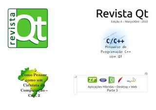 Revista QtRevista QtEdição 4 – Março/Abril - 2010
Aplicações Híbridas – Desktop + Web
Parte 3
Minicurso de
Programação C++
com Qt
Como Pensar 
como um 
Cientsta da 
Computação – 
Cap. 2
 