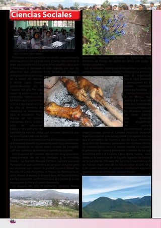 Juventud Colegial. Junio del 2011



 Ciencias Sociales



   Estudiantes de segundo año de bachillerato QQ.BB recibiendo
   clases con el Lic. Mario Muñoz
   Pomasqui se caracteriza por ser un sitio propicio para la     populares, religiosas, culturales y folklóricas, que
vivienda por su clima cálido seco, y por su ubicación en la      destacan las fiestas del señor del árbol, con bailes y
línea equinoccial. Históricamente los pueblos Qitucaras          bandas populares.
y Pomasquis le llamaban el valle sagrado, por que los              Las actividades deportivas se desarrollan a través de
alimentos que producen estas tierras son cargados                campeonatos de fútbol, el deporte más popular y masivo,
energéticamente por estar                                                                           que es organizado
en la mitad del mundo,                                                                              por la ligas barriales
y recibir rayos solares                                                                             y parroquiales en el
perpendiculares en la                                                                               estadio construido
mayoría del año. Por esta                                                                           para esta finalidad.
razón la construcción de                                                                              Lamentablemente
conjuntos habitacionales                                                                            el río Monjas que
ha hecho que la población                                                                           atraviesa lo largo del
crezca y por consecuencia                                                                           valle de Lulumbamba
de ello, la demanda de                                                                              esta contaminado por
matrícula, se incrementa,                                                                           los desechos tóxicos
para la educación fiscal                                                                            de varias fabricas
regular de los nuevos                                                                               que          derraman
habitantes. En los octavos                                                                          sus       desperdicios
años      de     educación                                                                          de             manera
básica y los primeros de                                                                            descontrolada, varias
bachillerato, esto se refleja por la mayor demanda que           organizaciones como el Consejo Provincial invierten
se incrementa cada año lectivo.                                  ingentes recursos para salvaguardar y recuperar este río,
   La población económicamente activa esta incorporada           que es vertedero de chorros y ojos de agua, medicinal,
al transporte pesado, de pasajeros, taxistas y camionetas.       las profundas laderas y quebradas son también vitrinas
En la población se ubican varios centros de computo,             de residuos fósiles como el carbon vegetal. En cuanto a
café net, servicios de internet y centros de copiado.            la presencia de centros educativos a demás de los mas
   Los negocios de comidas típicas son muy populares             conocidos como la Quiteño Libre, María Salazar, cabe
especialmente los de cuy, mishque y la conocida                  destacar la presencia de la Escuela Superior de Policia,
fritada. La Avenida Manuel Córdova Galarza atraviesa             de la Escuela de Oficiales del Ejercito Ecuatoriano y de
Pomasqui, lo que transforma en un paso obligado para             las Fuerzas especiales de la Policía como el GIR, GEO,
las personas que visitan la ciudad turística Mitad del           a las cuales muchos de nuestros estudiantes aspiran a
Mundo, El Crater Pululahua, la Ruinas de Rumicucho, el           ingresar una vez terminado su bachillerato.
cerro Marca, el acceso al bosque seco de Guayllabamba
y el Nor Occidente de Pichincha que se caracteriza por el
ecoturismo activo y en pleno desarrollo.
   La mayoría del año la población celebran fiestas




20
 