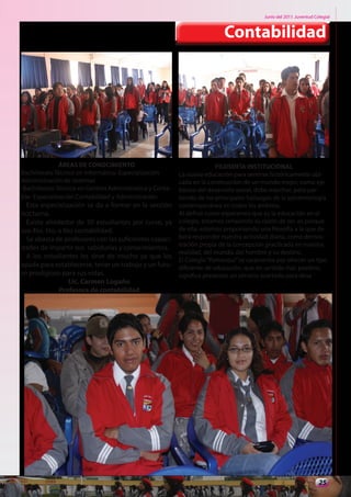 Junio del 2011. Juventud Colegial



                                                                           Contabilidad




               ÁREAS DE CONOCIMIENTO                                    FILOSOFÍA INSTITUCIONAL
Bachillerato Técnico en Informática- Especialización      La nueva educación para sentirse históricamente ubi-
Administración de sistemas                                cada en la construcción de un mundo mejor, como eje
Bachillerato Técnico en Gestión Administrativa y Conta-   básico del desarrollo social, debe marchar, pero par-
ble- Especialización Contabilidad y Administración.       tiendo de los principales hallazgos de la epistemología
  Esta especialización se da a formar en la sección       contemporánea en todos los ámbitos.
nocturna.                                                 Al definir como esperamos que es la educación en el
  Existe alrededor de 30 estudiantes por curso, ya        colegio, estamos señalando su razón de ser, es porque
sea 4to, 5to, o 6to contabilidad.                         de ella; estamos proponiendo una filosofía a la que de-
  Se abasta de profesores con las suficientes capaci-     berá responder nuestra actividad diaria, como demos-
                                                          tración propia de la concepción practicada en nuestra
dades de impartir sus sabidurías y conocimientos.
                                                          realidad, del mundo, del hombre y su destino.
  A los estudiantes les sirve de mucho ya que los
                                                          El Colegio “Pomasqui” se caracteriza por ofrecer un tipo
ayuda para establecerse, tener un trabajo y un futu-      diferente de educación, que en sentido más positivo,
ro prodigioso para sus vidas.                             significa presentar un servicio acertado para desa
                  Lic. Carmen Logaño
              Profesora de contabilidad




                                                                                                                     25
 