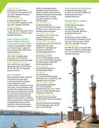 Biruta (frutos do mar)
Rua Bem-Te-Vi, 15, Brasília Teimosa.
Tel.: (81) 3326-5151. Funcionamento: 11h/1h
(seg. a dom.). Capacidade: 250 pessoas.
www.birutabar.com.br
Pra Vocês (frutos do mar)
Av. Herculano Bandeira, 115, Pina.
Tel.: (81) 3325-3168. Funcionamento: 11h/0h
(seg. a dom.). Capacidade: 120 pessoas.
Sal e Brasa (carnes)
Av. Recife, 451, Imbiribeira.
Tel.: (81) 3339-3125. Funcionamento: 12h/16h
e 18h/0h (seg. a qui.); e 12h/0h (sex. a dom.).
Capacidade: 700 pessoas.
Visita ao Teatro de Santa
Isabel (1843) e Palácio do
Campo das Princesas (1850)
Inseridos na Praça da República, compõem,
com o Palácio da Justiça e a antiga sede
do Liceu de Artes e Ofícios (1880), um belo
conjunto arquitetônico.
Teatro de Santa Isabel
14h/17h (dom.). Capacidade: grupos
de 50 pessoas. Tel.: (81) 3232-2939.
No mês de fevereiro, fecha para manutenção.
Palácio do Campo das Princesas
9h/11h e 14h/16h (qui. e sex.), mediante
agendamento; e 10h/12h e 14h/16h (dom.).
Tels.: (81) 3181-2281/2156. Capacidade:
grupos de 25 pessoas.
Bairro do Recife
Marca o surgimento da cidade no século XVI,
em decorrência de seu porto natural.
Em toda a área são muitos os destaques:
a Praça do Marco Zero e o painel
“A Rosa-dos-Ventos”, de Cícero Dias; o Parque
das Esculturas, de Francisco Brennand, sobre
o molhe do Porto; edificações de fins do século
XVII e ecléticas construções do início do século
XX; centros culturais; a Rua do Bom Jesus,
chamada no tempo de ocupação flamenga
(1630/1654) “Rua dos Judeus” por ali estarem
sediados estabelecimentos comerciais judaicos
e a Sinagoga Kahal Zur Israel, a primeira
das Américas, hoje Centro Cultural Judaico
de Pernambuco; a Embaixada dos Bonecos
Gigantes, com exposição das figuras
que alegram o Carnaval de Pernambuco;
o Museu a Céu Aberto, revelando estruturas
de diferentes momentos da história da cidade;
a Torre Malakoff (1855), com antigo
observatório astronômico; e o Forte do
Brum/Museu Militar.
Centro Cultural Correios
Av. Marquês de Olinda, 262.
Tels.: (81) 3224-5739/3424-1935. Visitação:
9h/18h (ter. a sex.); e 12h/18h (sáb. e dom.).
Capacidade: grupos de 50 pessoas.
Instituto Cultural Banco Real
Av. Rio Branco, 23. Tel.: (81) 3224-1110.
Visitação: 14h/20h (ter. a dom.).
Capacidade: grupos de 50 pessoas.
Embaixada dos Bonecos Gigantes
Rua do Bom Jesus, 183. Tel.: (81) 3441-5102.
Visitação: 8h/19h (seg. a sáb.);
e 9h/20h (dom.). Capacidade: grupos
de 50 pessoas. Entrada: R$ 4.
www.bonecosgigantesdepe.com.br
Sinagoga Kahal Zur Israel
Rua do Bom Jesus, 197/203.
Tel.: (81) 3224-2128. Visitação: 9h/16h30
(ter. a sex.); e 14h/17h30 (dom.). Capacidade:
grupos de 100 pessoas. Entrada: R$ 4.
www.arquivojudaicope.org.br
Museu a Céu Aberto
Entre a Avenida Alfredo Lisboa e a
Rua Barão Rodrigues Mendes.
Torre Malakoff
Praça do Arsenal, s/n.
Tels.: (81) 3424-8704/8702. Visitação:
10h/19h (seg. a sex.); e 15h/20h (sáb. e dom.).
Capacidade: grupos de 20 pessoas.
Forte do Brum/Museu Militar
Praça Comunidade Luso-Brasileira.
Tels.: (81) 3224-4267/4620.
Visitação: 8h/16h30 (ter. a sex.); e 14h/17h
(sáb., dom. e feriados). Capacidade: grupos
de 100 pessoas. Entrada: R$ 2.
Feirinha típica “Domingo na Rua”
Rua do Bom Jesus/Praça do Arsenal.
Tel.: (81) 3424-9232. Horário: 16h/22h (dom.).
Forró de 1 Real
Praça do Arsenal/Rua da Guia (defronte ao
Bar/Teatro Mamulengo). Horário: 19h/22h
(dom.). Tel.: (81) 3224-2881.
Forró no Arlindo dos Oito Baixos
Av. Hildebrando de Vasconcelos, 2900,
Dois Unidos. Tels.: (81) 3443-9147/8829-2175.
Funcionamento: 16h/0h (dom.).
Capacidade: 800 pessoas.
Esticada Noturna [Sugestões]:
Dona Carolina (bar)
Rua Arthur Muniz, 82, Boa Viagem.
Tel.: (81) 3466-2743.
Funcionamento: 17h/último cliente
(ter. a dom.). Capacidade: 580 pessoas.
www.bardonacarolina.com.br
Fiteiro Bar
Rua do Bom Jesus, 35, Bairro do Recife.
Tel.: (81) 3224-0664. Funcionamento: 12h/23h
(seg. a qua.); 12h/1h (qui. e sex.); e 16h/0h
(sáb. e dom.). Capacidade: 120 pessoas.
Mercearia Amélia (bar)
Rua Amélia, 621, Graças. Tel.: (81) 3243-3929.
Funcionamento: 11h30/15h e 17h/último cliente
(ter. a sex.); e 11h/último cliente (sáb. e dom.).
Capacidade: 300 pessoas.
Parque das Esculturas
 