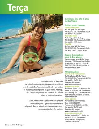 Para celebrar mais um dia de sol e
mar, vai muito bem um passeio de jangada entre os recifes de
corais da praia de Boa Viagem, com visual da orla e oportunidade
de muitos mergulhos em piscinas de águas mornas. No almoço,
a dica é apostar nos grelhados, nos sabores da rica culinária
regional ou da cozinha internacional.
À tarde, hora de colocar sapatos confortáveis para uma
caminhada por pátios e igrejas seculares do Recife de
antigamente. Após um relaxante happy hour e delicioso jantar,
manifestações da cultura afro-brasileira.
Caminhada pela orla da praia
de Boa Viagem
Café da manhã [Sugestões]:
Diplomata Delicatessen
Av. Cons. Aguiar, 2154, Boa Viagem.
Tel.: (81) 3467-3739. Funcionamento: 7h/21h
(seg. a sáb.); e 8h/20h (dom.).
Padaria Boa Viagem
Av. Boa Viagem, 2846, Boa Viagem.
Tel.: (81) 3326-0006. Funcionamento: 6h/20h
(seg. a sáb.); e 6h/14h (dom.).
Planet Pão
Av. Cons. Aguiar, 3487, Boa Viagem.
Tel.: (81) 3325-3232. Funcionamento: 6h/0h
(seg. a qua. e dom.); e 24h (qui. a sáb.).
Passeio de jangada na
praia de Boa Viagem
Saídas do Primeiro Jardim (Av. Boa Viagem,
defronte ao n° 560). Contato: Ediniz (Colônia
de Pescadores Z1). Tels.: (81) 3327-0724/
3467-5089/3328-1278. Horário variável em
função da maré (seg. a dom.).
Almoço [Sugestões]:
Carne de Sol do Cunha (regional)
Rua Maria Carolina, 273, Boa Viagem.
Tel.: (81) 3327-8950. Funcionamento: 11h/23h
(seg. a sáb.); e 11h/21h (dom.).
Capacidade: 200 pessoas.
www.carnedesoldocunha.net
Wiella Bistrô (francesa)
Av. Domingos Ferreira, 1274, lojas 14/16, Boa
Viagem. Tel.: (81) 3463-3108. Funcionamento:
12h/23h30 (seg. a qui.); 12h/0h30 (sex. e sáb.);
e 12h/16h (dom.). Capacidade: 100 pessoas.
www.wiellabistro.com
Hakata (japonesa)
Rua Viscondessa do Livramento,182,
Derby. Tel.: (81) 3421-7299.
Funcionamento: 11h30/14h30 e 18h/23h
(seg. a sex.); e 18h/23h (sáb.).
Capacidade: 120 pessoas.
www.restaurantehakata.com.br
Skillus Steak House (carnes)
Rua Gen. Joaquim Inácio, 515, Ilha do Leite.
Tel.: (81) 3423-8157. Funcionamento:
11h30/15h e 18h/23h (seg. a dom.).
Capacidade: 280 pessoas.
20 | janeiro, 2010 - Recife te quer
Terça
Praia de Boa Viagem
 