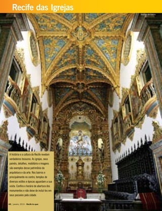 A história e a cultura do Recife revelam
verdadeiros tesouros. As igrejas, seus
painéis, detalhes, mobiliário e imagens
são exemplos desse patrimônio da
arquitetura e da arte. Nos bairros e
principalmente no centro, templos de
diversos estilos e épocas aguardam a sua
visita. Confira o horário de abertura dos
monumentos e não deixe de incluí-los em
seus passeios pela cidade.
48 | janeiro, 2010 - Recife te quer
Recife das Igrejas
Basílica do Carmo
 